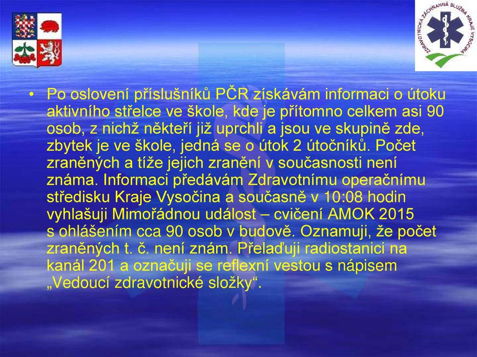 Informaci předávám Zdravotnímu operačnímu středisku Kraje Vysočina a současně v 10:08 hodin vyhlašuji Mimořádnou událost cvičení AMOK 2015 s ohlášením