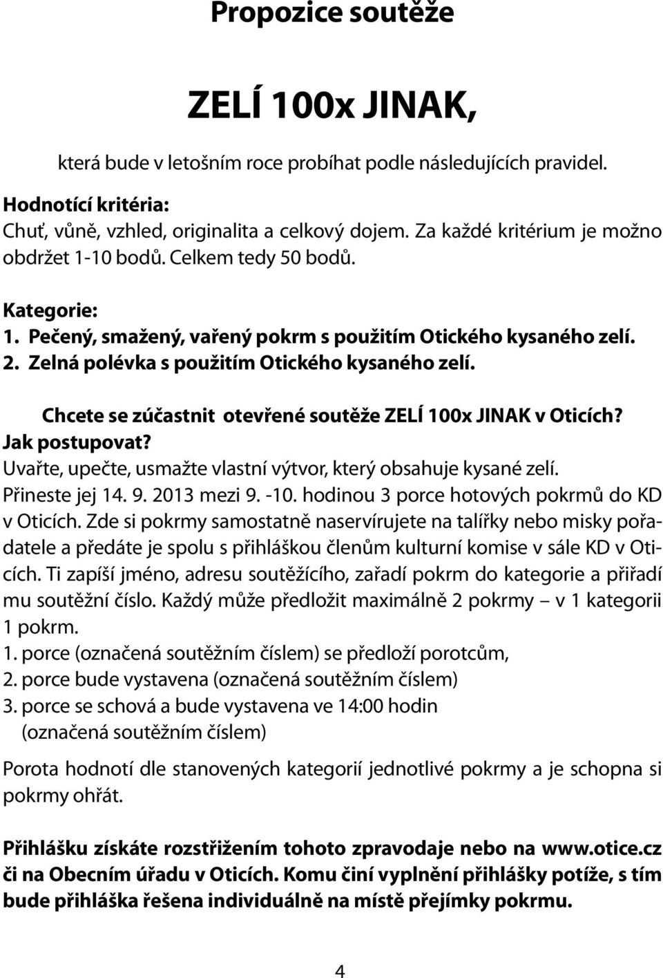 Chcete se zúčastnit otevřené soutěže ZELÍ 100x JINAK v Oticích? Jak postupovat? Uvařte, upečte, usmažte vlastní výtvor, který obsahuje kysané zelí. Přineste jej 14. 9. 2013 mezi 9. -10.