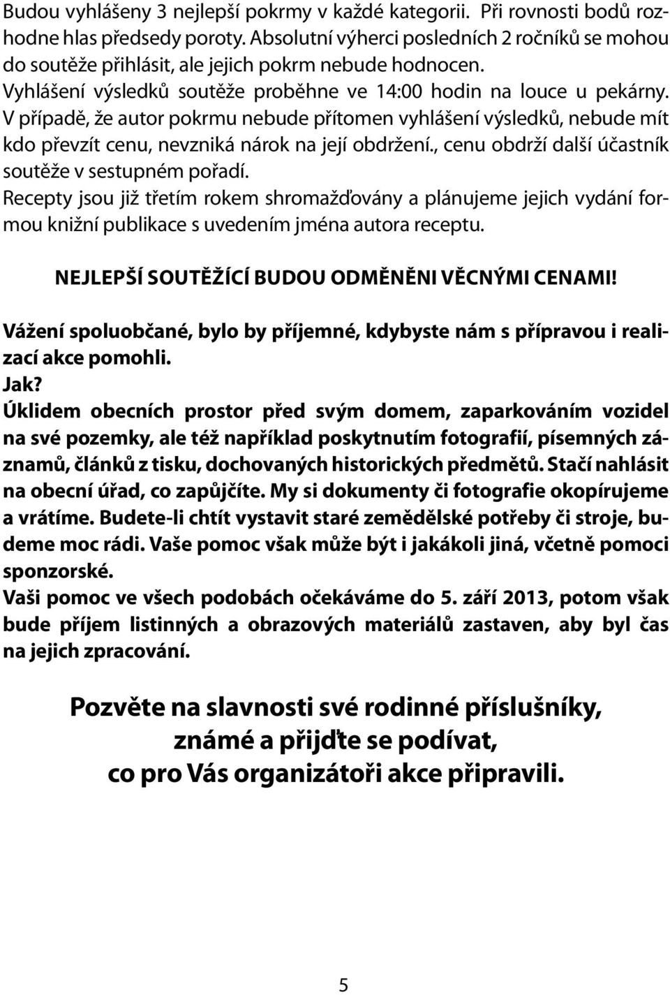 V případě, že autor pokrmu nebude přítomen vyhlášení výsledků, nebude mít kdo převzít cenu, nevzniká nárok na její obdržení., cenu obdrží další účastník soutěže v sestupném pořadí.