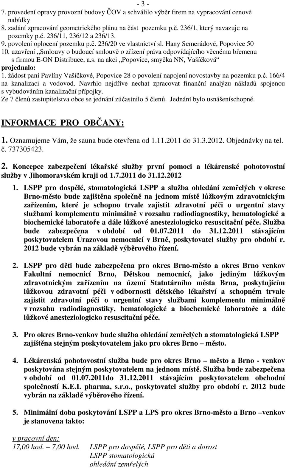 uzavření Smlouvy o budoucí smlouvě o zřízení práva odpovídajícího věcnému břemenu s firmou E-ON Distribuce, a.s. na akci Popovice, smyčka NN, Vašíčková projednalo: 1.