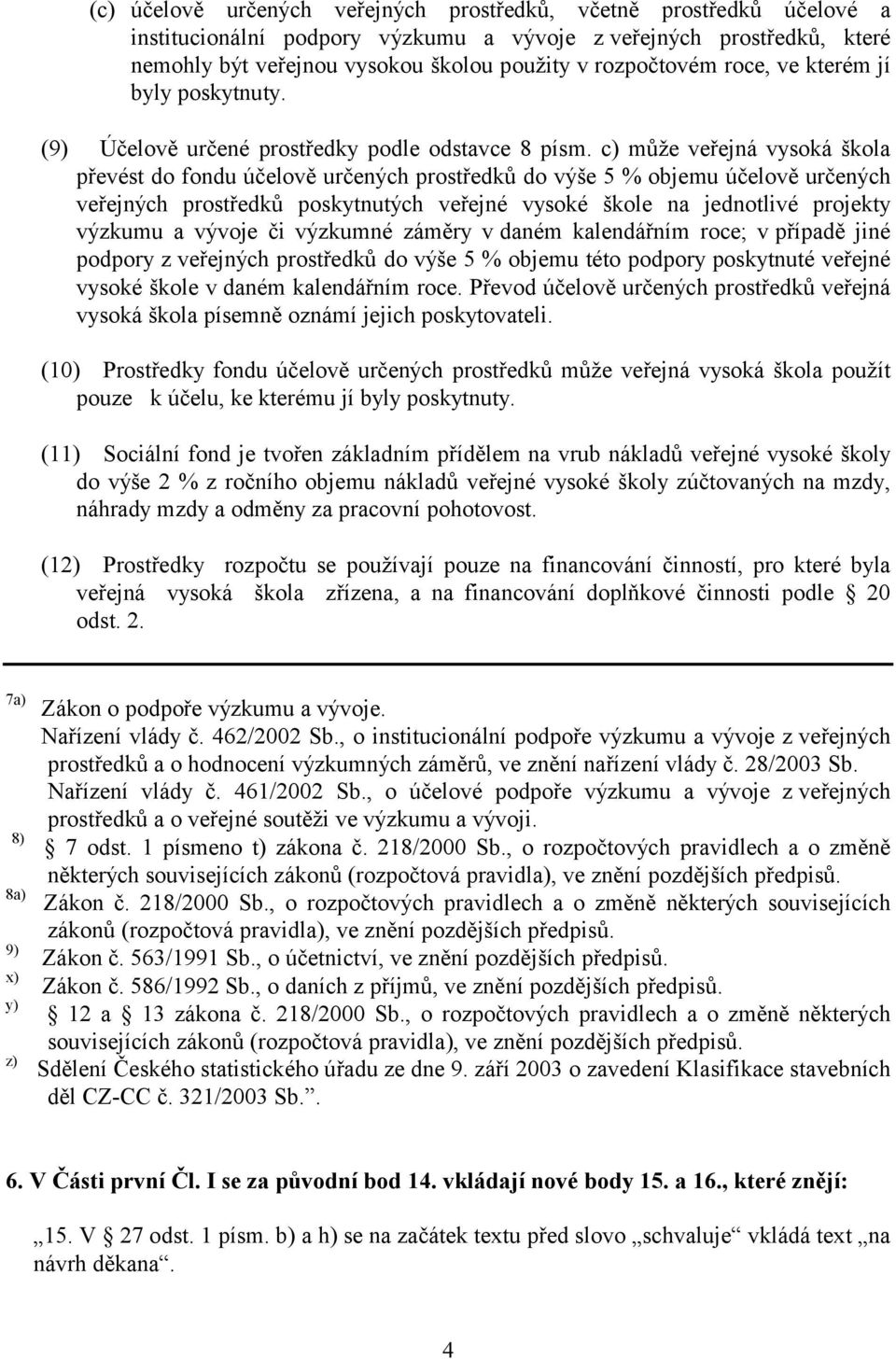 c) může veřejná vysoká škola převést do fondu účelově určených prostředků do výše 5 % objemu účelově určených veřejných prostředků poskytnutých veřejné vysoké škole na jednotlivé projekty výzkumu a