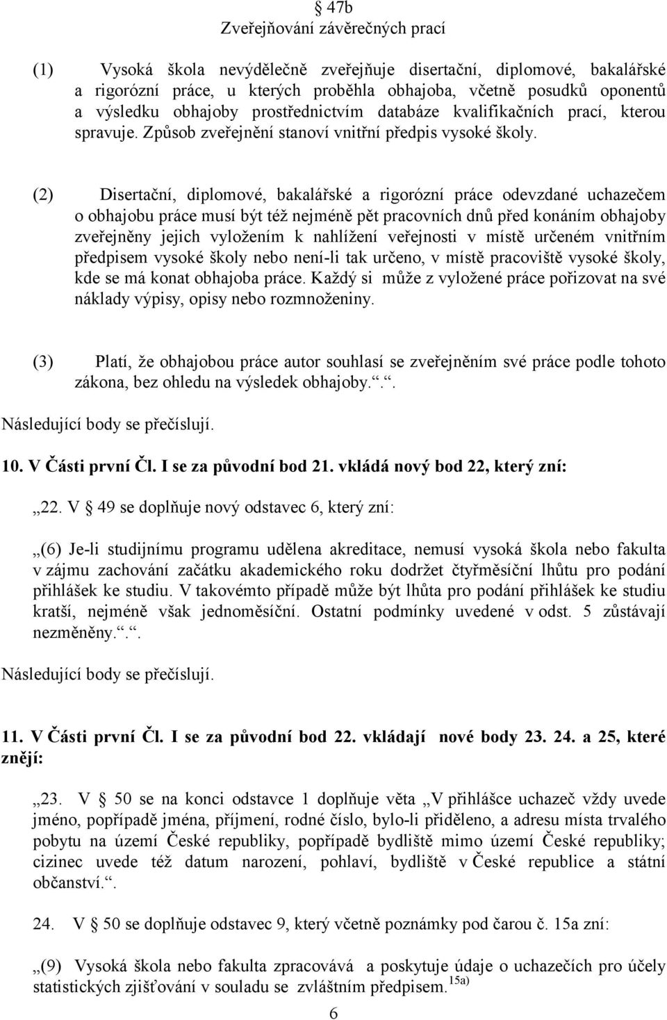 (2) Disertační, diplomové, bakalářské a rigorózní práce odevzdané uchazečem o obhajobu práce musí být též nejméně pět pracovních dnů před konáním obhajoby zveřejněny jejich vyložením k nahlížení