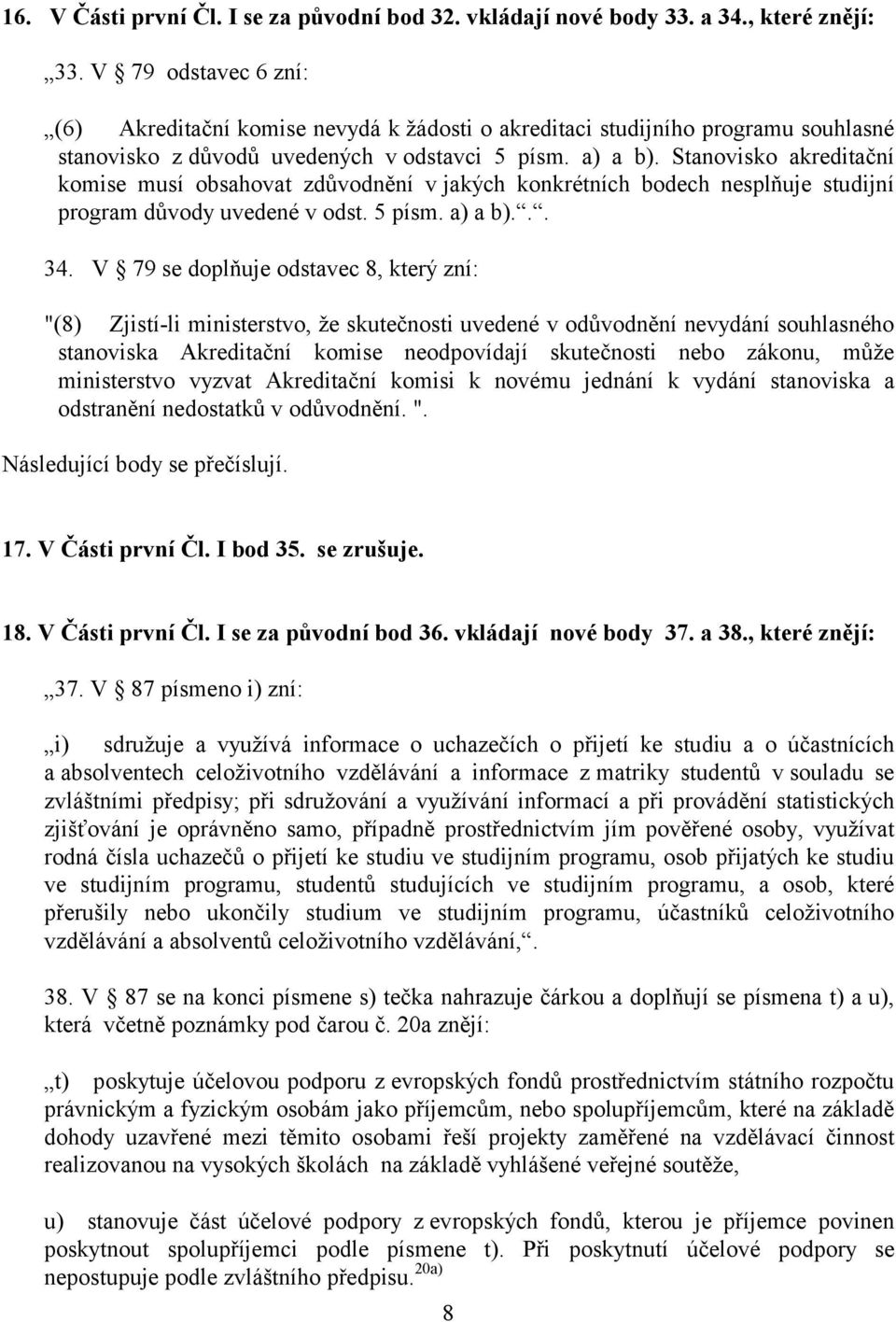 Stanovisko akreditační komise musí obsahovat zdůvodnění v jakých konkrétních bodech nesplňuje studijní program důvody uvedené v odst. 5 písm. a) a b)... 34.