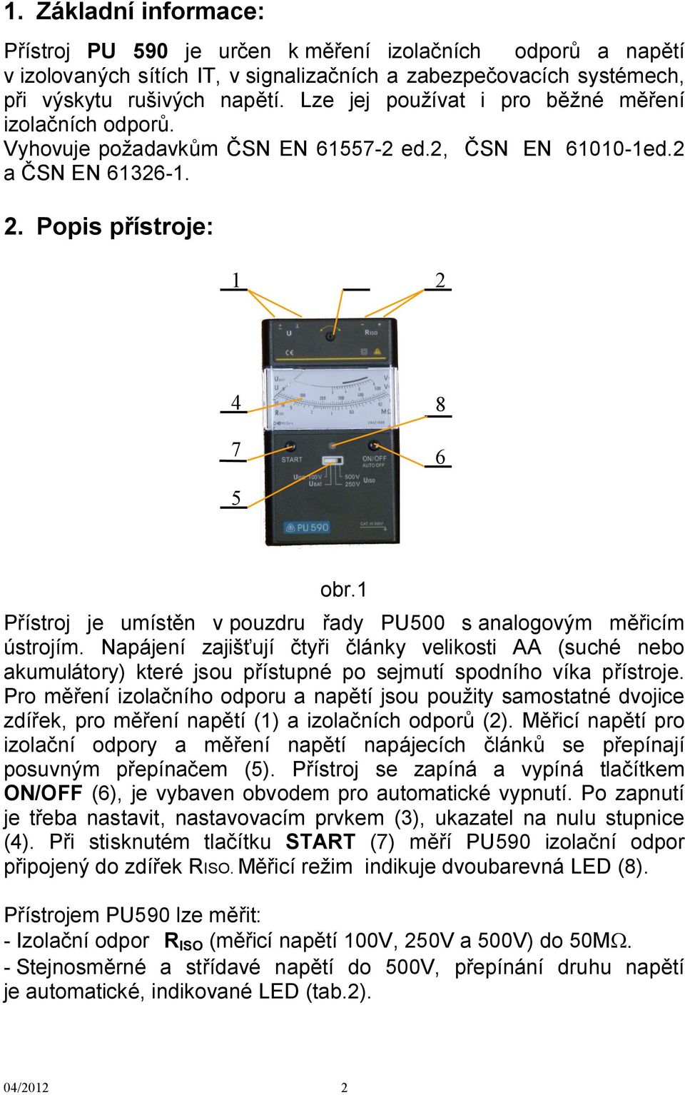 1 Přístroj je umístěn v pouzdru řady PU500 s analogovým měřicím ústrojím. Napájení zajišťují čtyři články velikosti AA (suché nebo akumulátory) které jsou přístupné po sejmutí spodního víka přístroje.