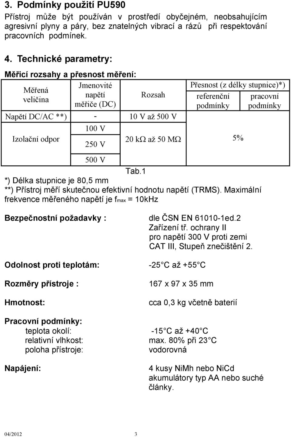 referenční pracovní podmínky podmínky 20 kw až 50 MW 5% 500 V Tab.1 *) Délka stupnice je 80,5 mm **) Přístroj měří skutečnou efektivní hodnotu napětí (TRMS).