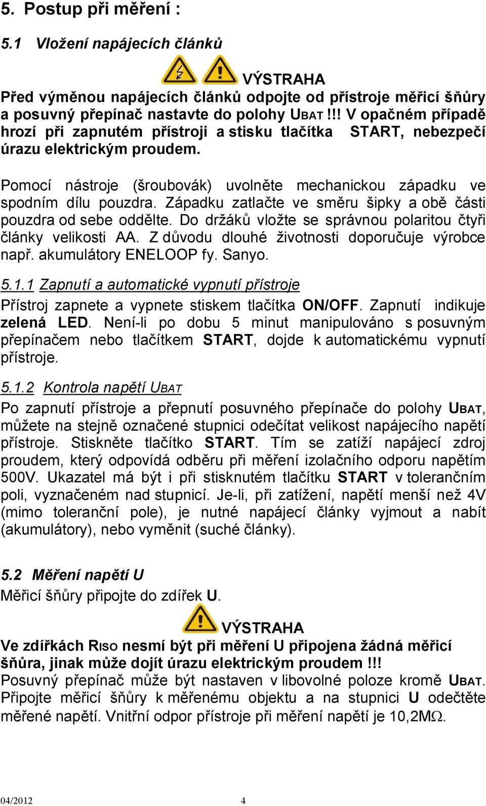 Západku zatlačte ve směru šipky a obě části pouzdra od sebe oddělte. Do držáků vložte se správnou polaritou čtyři články velikosti AA. Z důvodu dlouhé životnosti doporučuje výrobce např.