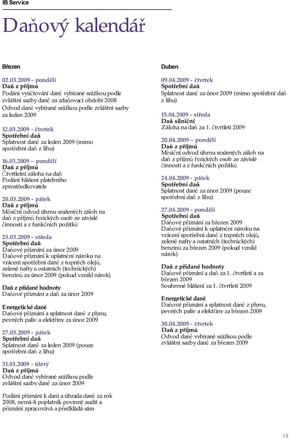 2009 - čtvrtek Spotřební daň Splatnost daně za leden 2009 (mimo spotřební daň z lihu) 16.03.
