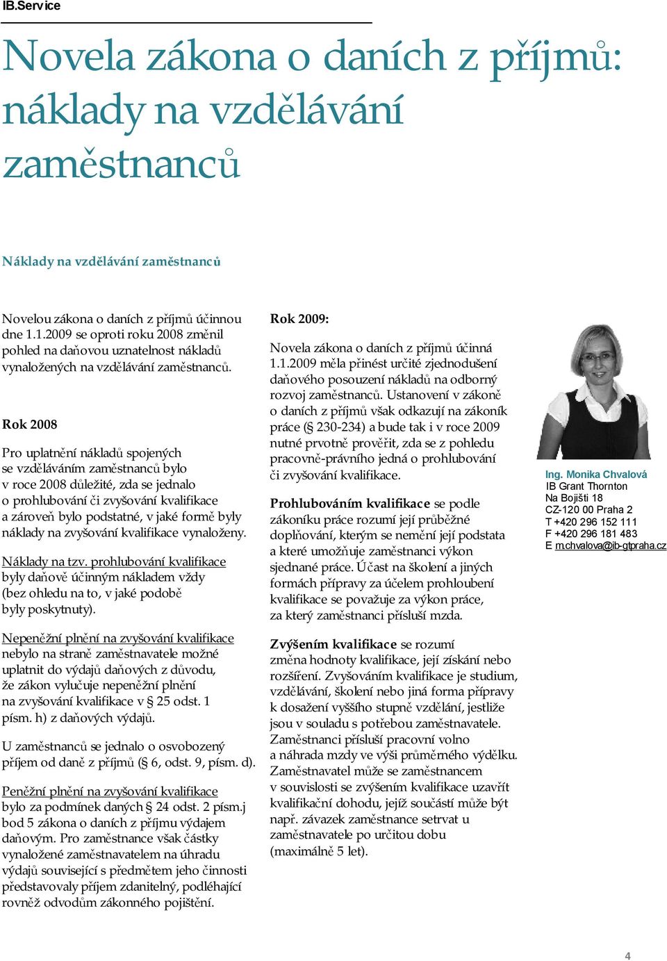 Rok 2008 Pro uplatnění nákladů spojených se vzděláváním zaměstnanců bylo v roce 2008 důležité, zda se jednalo o prohlubování či zvyšování kvalifikace a zároveň bylo podstatné, v jaké formě byly