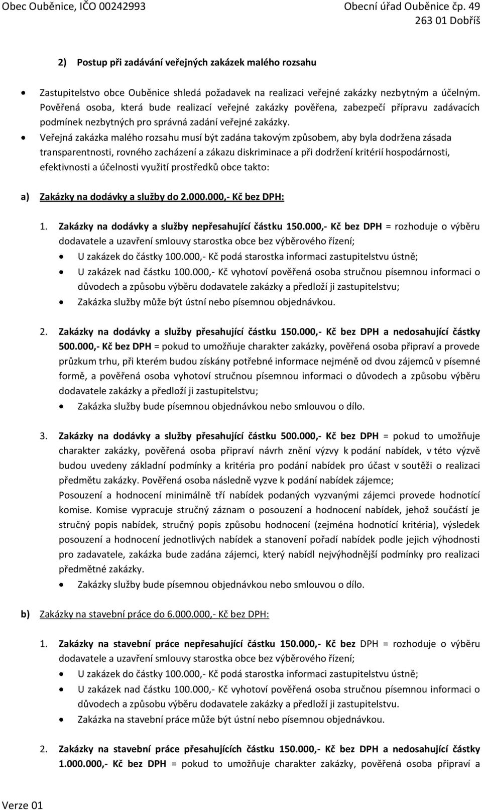 Veřejná zakázka malého rozsahu musí být zadána takovým způsobem, aby byla dodržena zásada transparentnosti, rovného zacházení a zákazu diskriminace a při dodržení kritérií hospodárnosti, efektivnosti