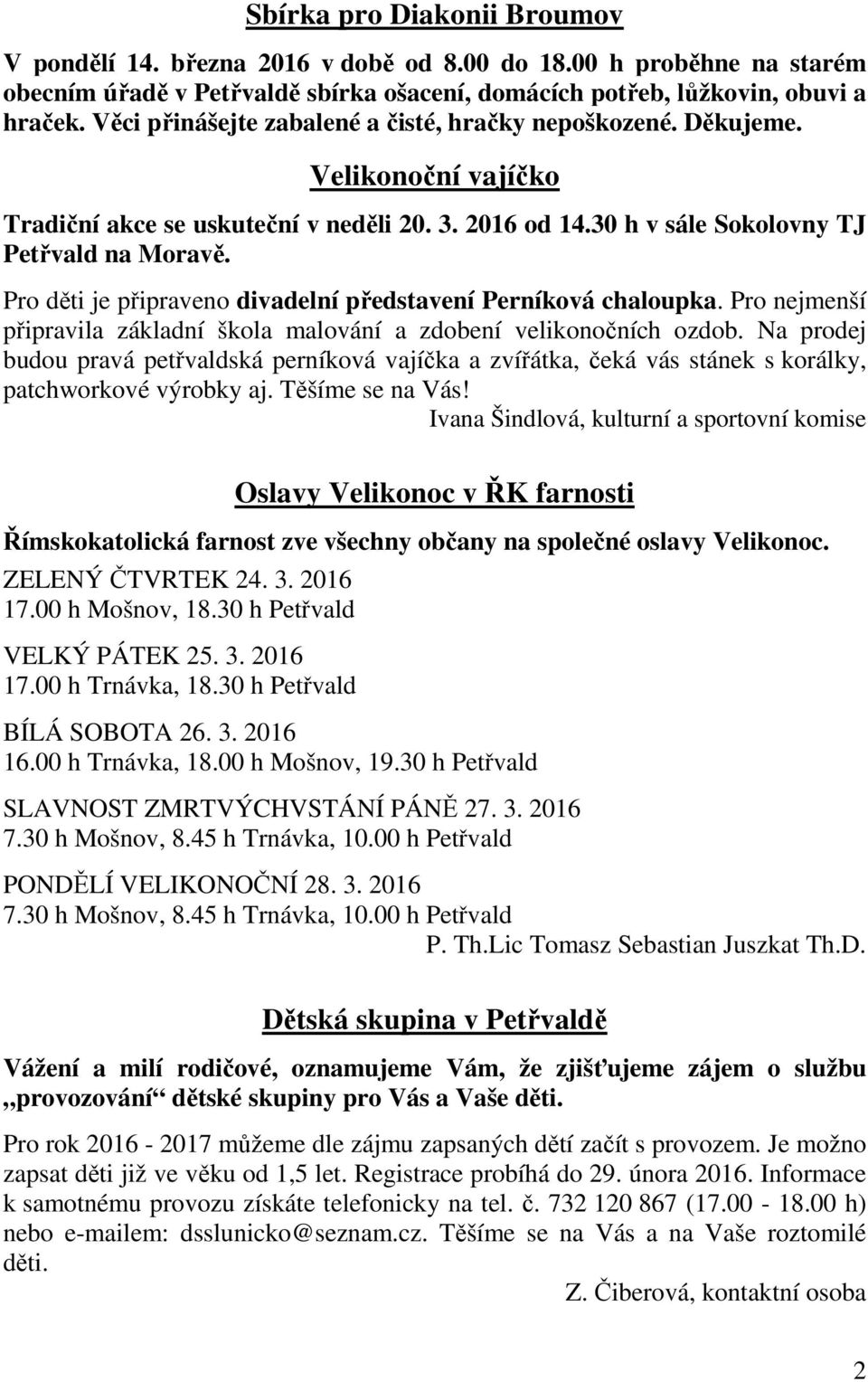 Pro děti je připraveno divadelní představení Perníková chaloupka. Pro nejmenší připravila základní škola malování a zdobení velikonočních ozdob.