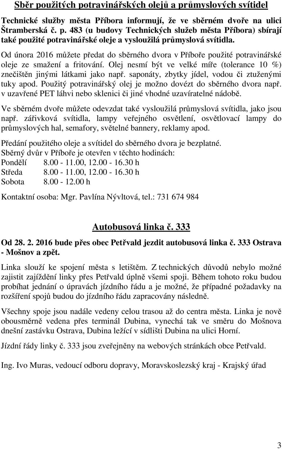 saponáty, zbytky jídel, vodou či ztuženými tuky apod. Použitý potravinářský olej je možno dovézt do sběrného dvora např. v uzavřené PET láhvi nebo sklenici či jiné vhodné uzavíratelné nádobě.