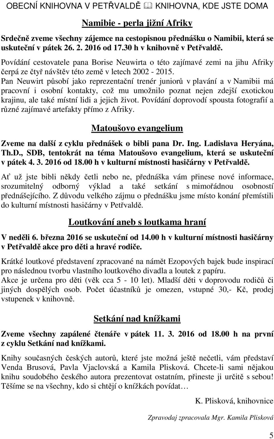 Pan Neuwirt působí jako reprezentační trenér juniorů v plavání a v Namibii má pracovní i osobní kontakty, což mu umožnilo poznat nejen zdejší exotickou krajinu, ale také místní lidi a jejich život.