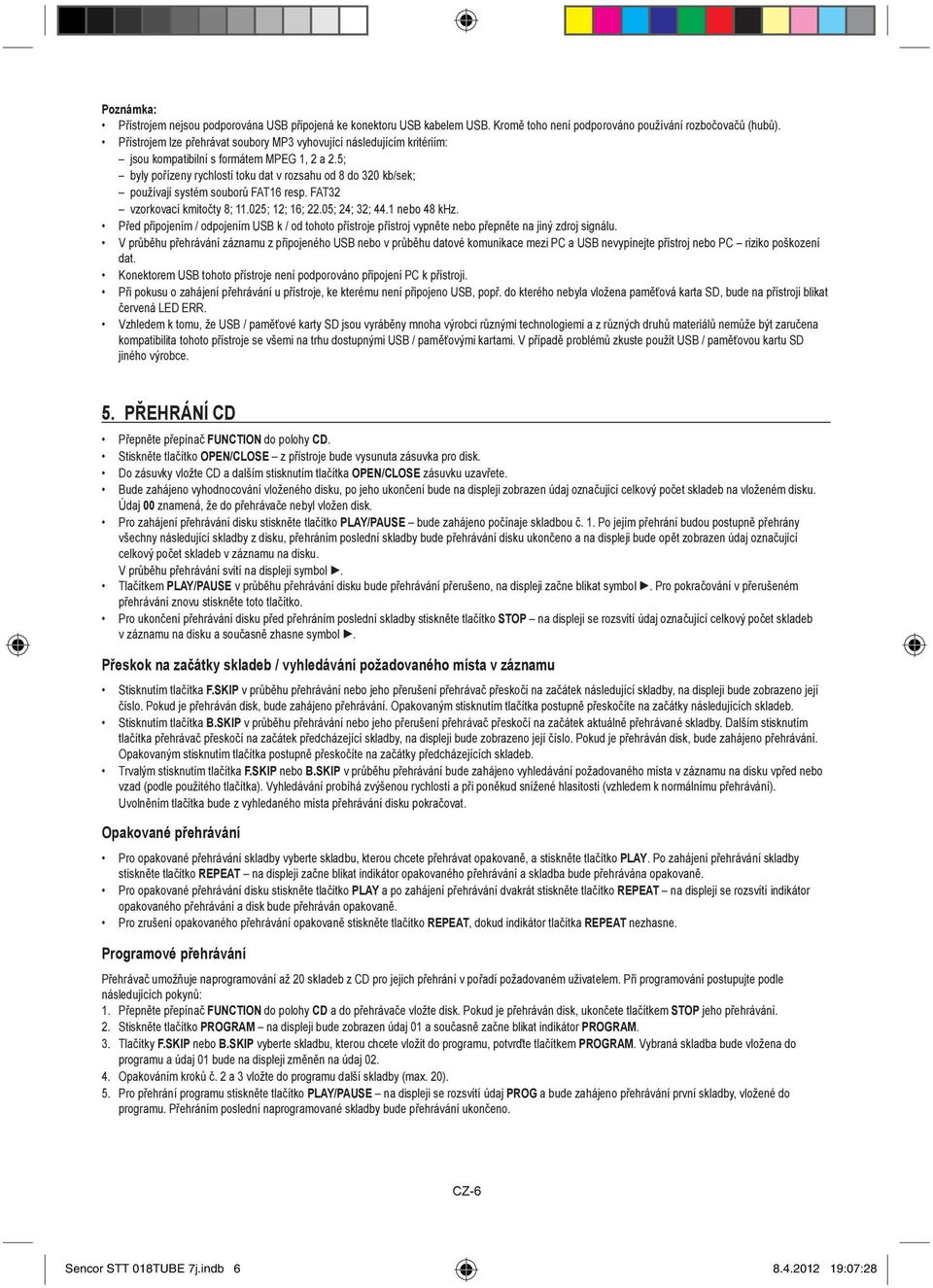 5; byly po ízeny rychlostí toku dat v rozsahu od 8 do 320 kb/sek; používají systém soubor FAT16 resp. FAT32 vzorkovací kmito ty 8; 11.025; 12; 16; 22.05; 24; 32; 44.1 nebo 48 khz.