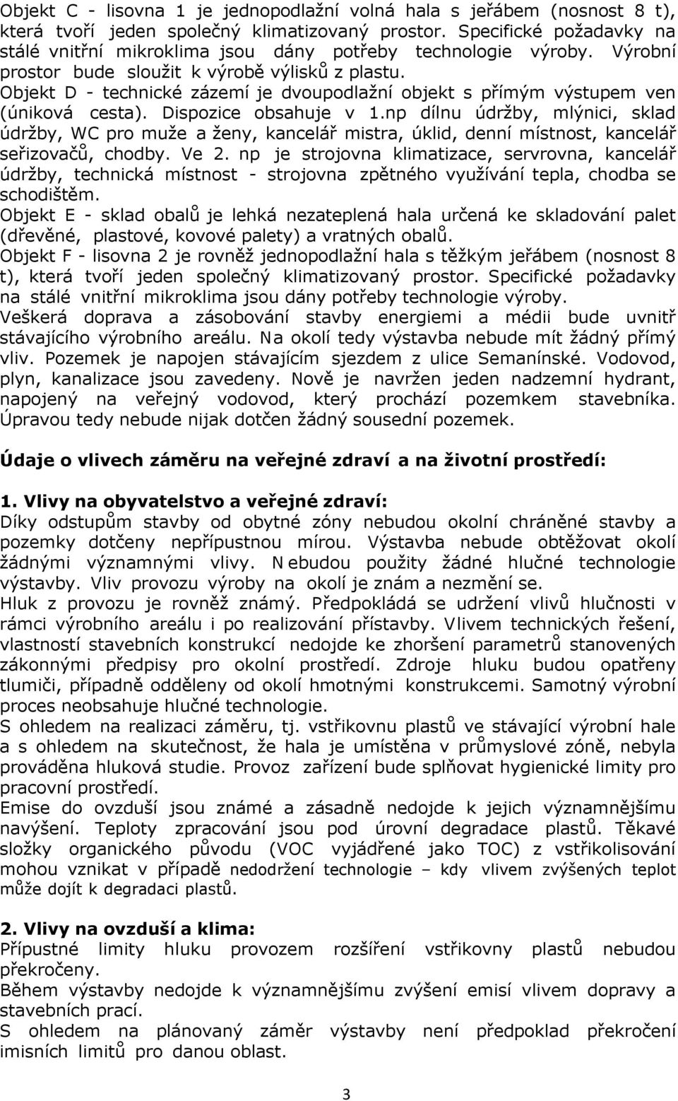 Objekt D - technické zázemí je dvoupodlažní objekt s přímým výstupem ven (úniková cesta). Dispozice obsahuje v 1.