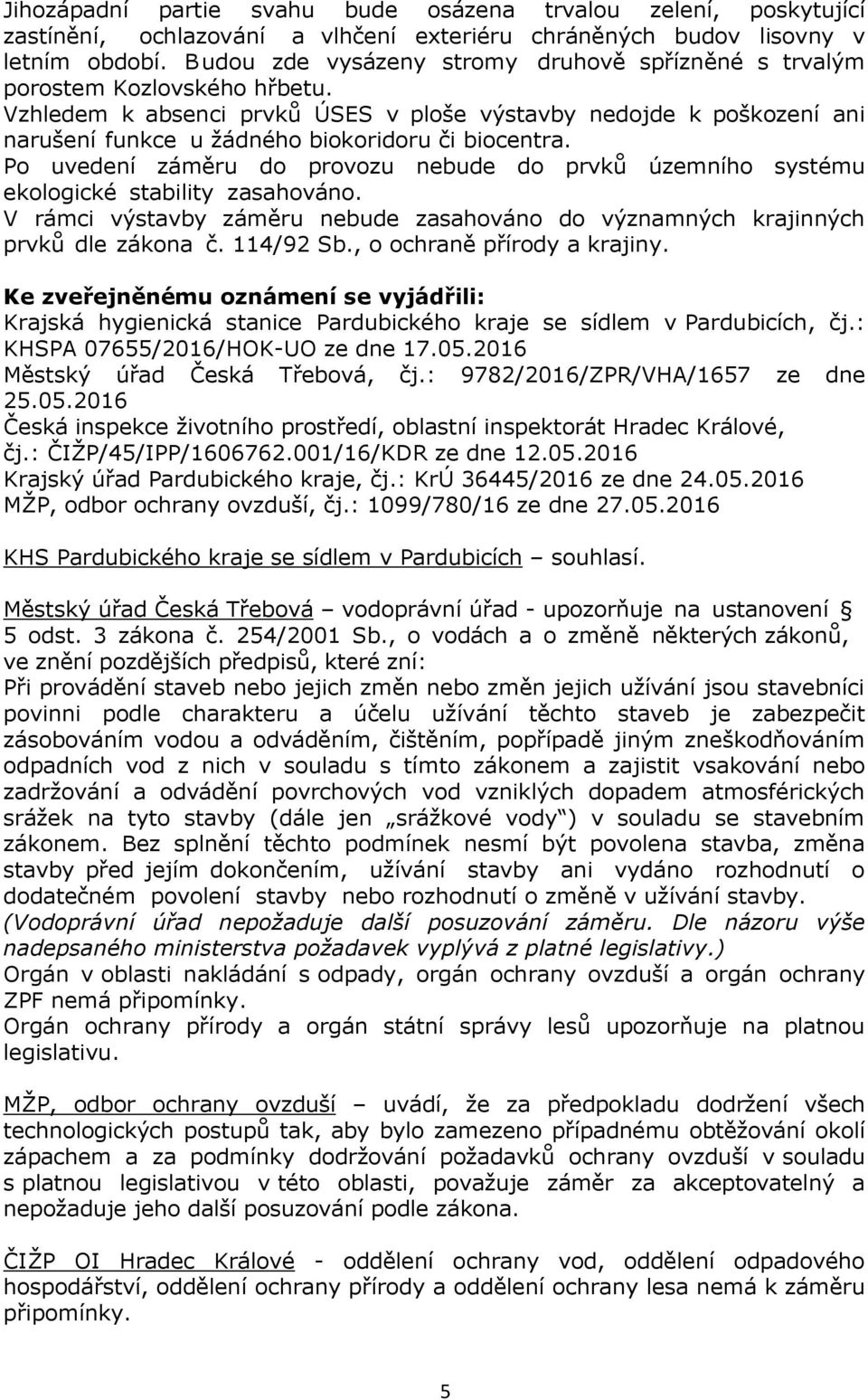 Vzhledem k absenci prvků ÚSES v ploše výstavby nedojde k poškození ani narušení funkce u žádného biokoridoru či biocentra.