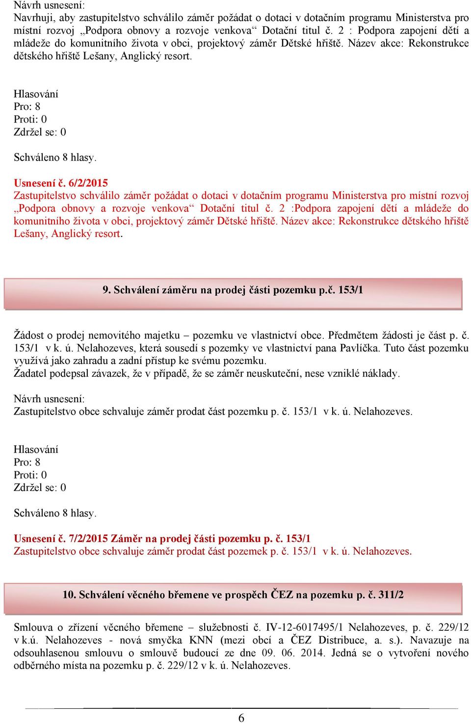 6/2/2015 Zastupitelstvo schválilo záměr požádat o dotaci v dotačním programu Ministerstva pro místní rozvoj Podpora obnovy a rozvoje venkova Dotační titul č.