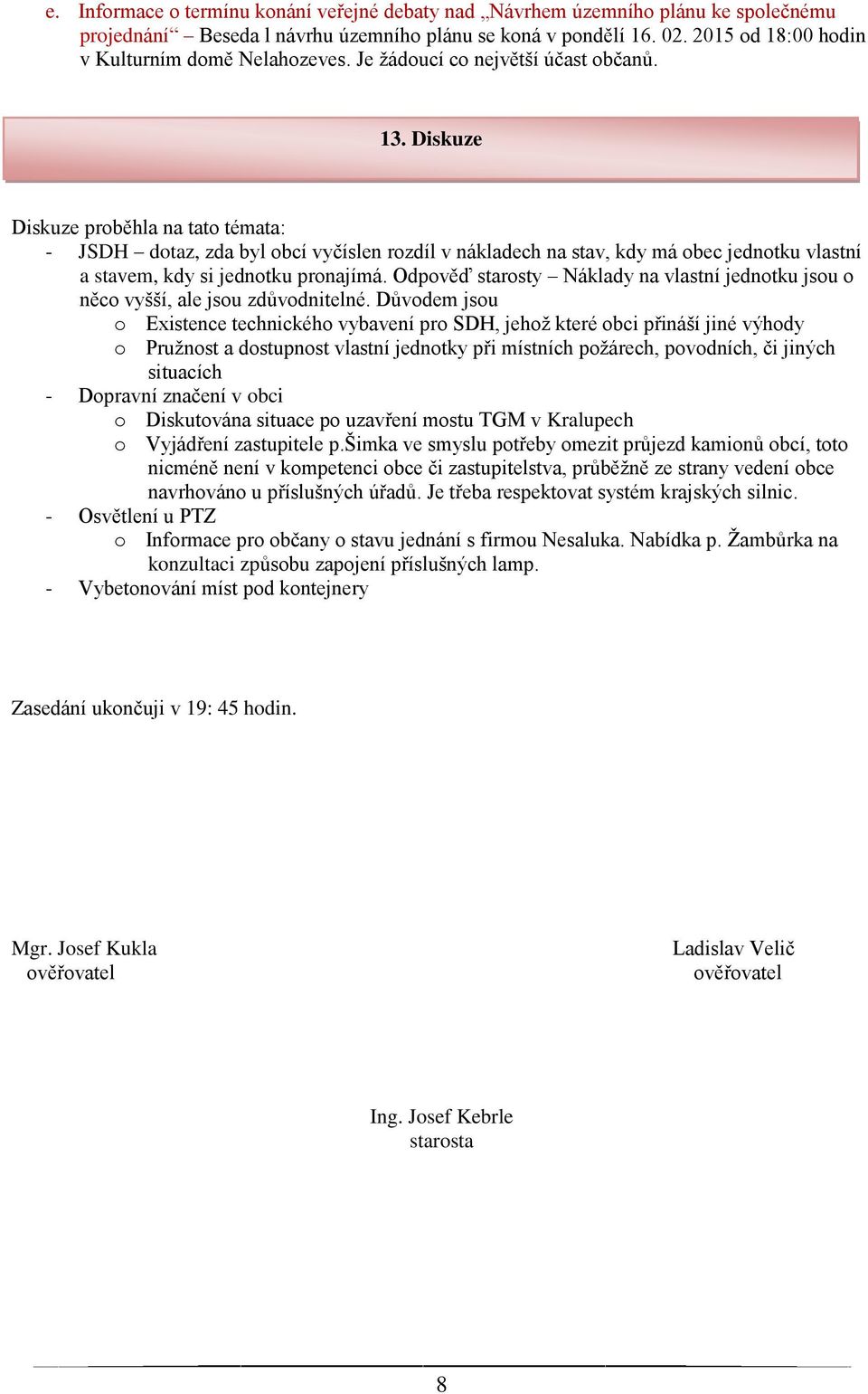 Diskuze Diskuze proběhla na tato témata: - JSDH dotaz, zda byl obcí vyčíslen rozdíl v nákladech na stav, kdy má obec jednotku vlastní a stavem, kdy si jednotku pronajímá.