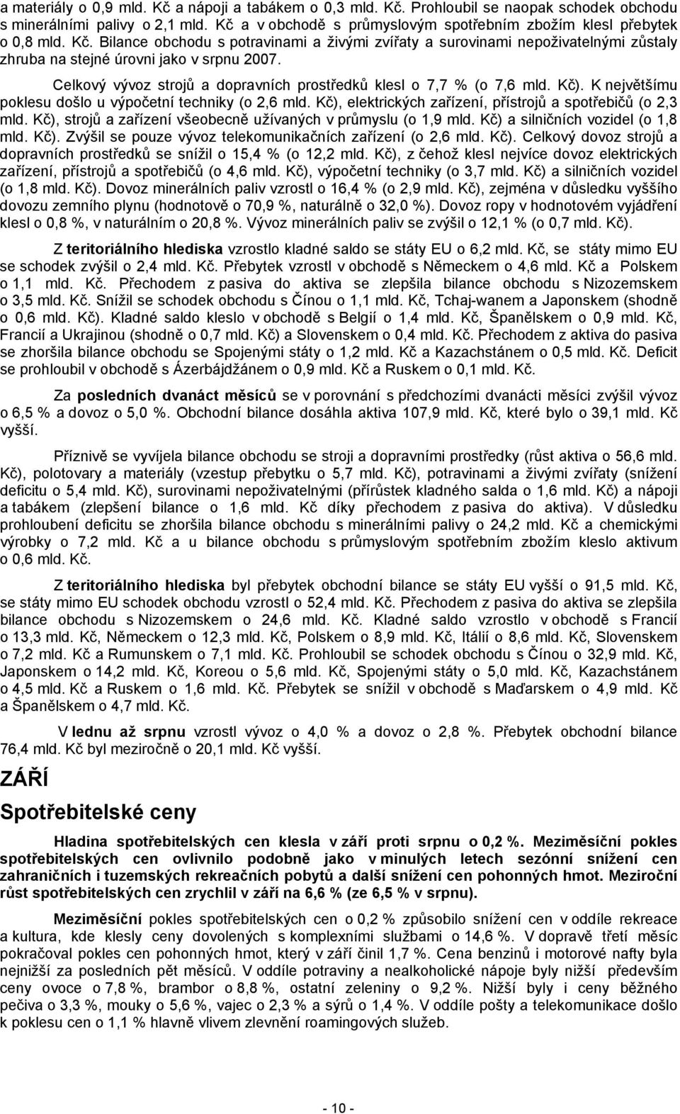 Bilance obchodu s potravinami a živými zvířaty a surovinami nepoživatelnými zůstaly zhruba na stejné úrovni jako v srpnu 2007. Celkový vývoz strojů a dopravních prostředků klesl o 7,7 % (o 7,6 mld.