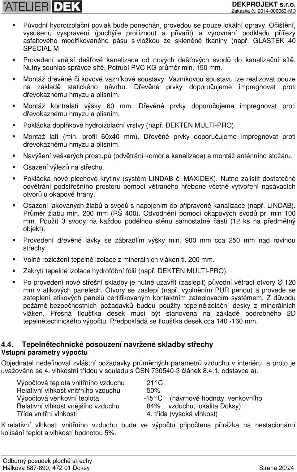 GLASTEK 40 SPECIAL M Provedení vnější dešťové kanalizace od nových dešťových svodů do kanalizační sítě. Nutný souhlas správce sítě. Potrubí PVC KG průměr min. 150 mm.