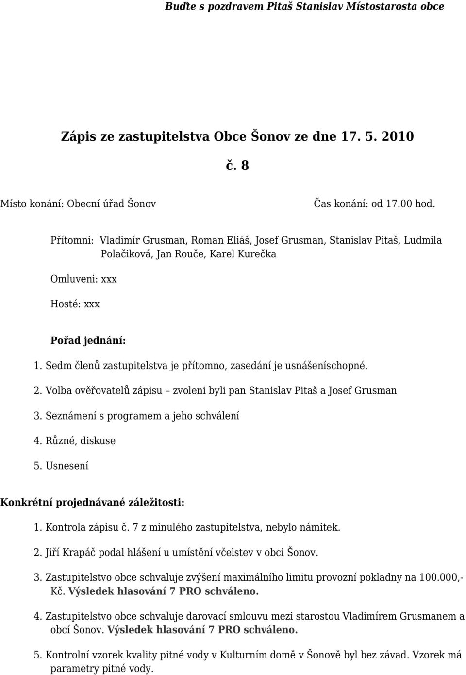 Sedm členů zastupitelstva je přítomno, zasedání je usnášeníschopné. 2. Volba ověřovatelů zápisu zvoleni byli pan Stanislav Pitaš a Josef Grusman 3. Seznámení s programem a jeho schválení 4.