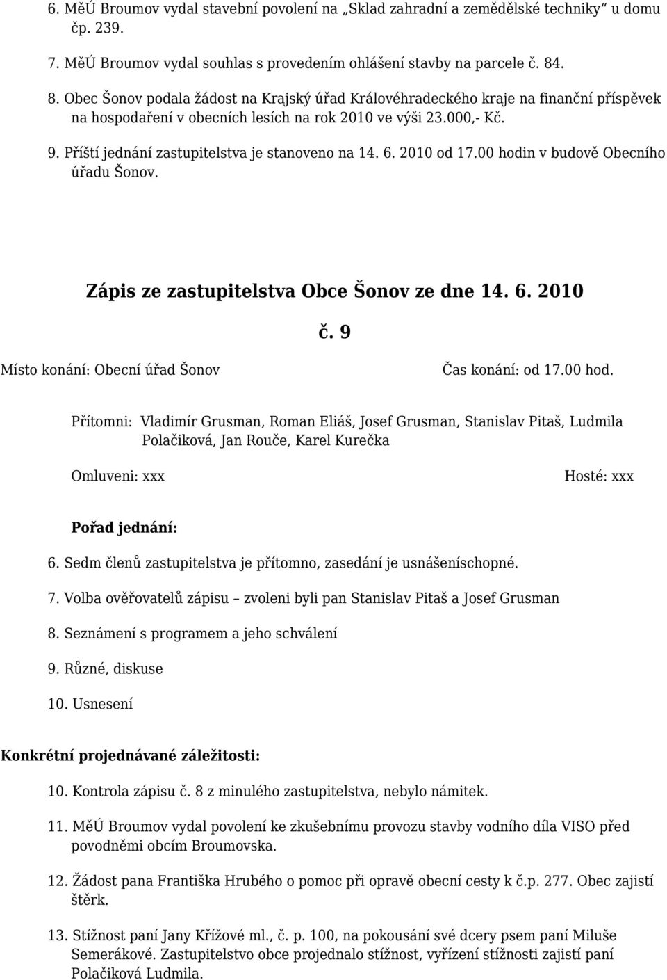 Příští jednání zastupitelstva je stanoveno na 14. 6. 2010 od 17.00 hodin v budově Obecního úřadu Šonov. Zápis ze zastupitelstva Obce Šonov ze dne 14. 6. 2010 č.