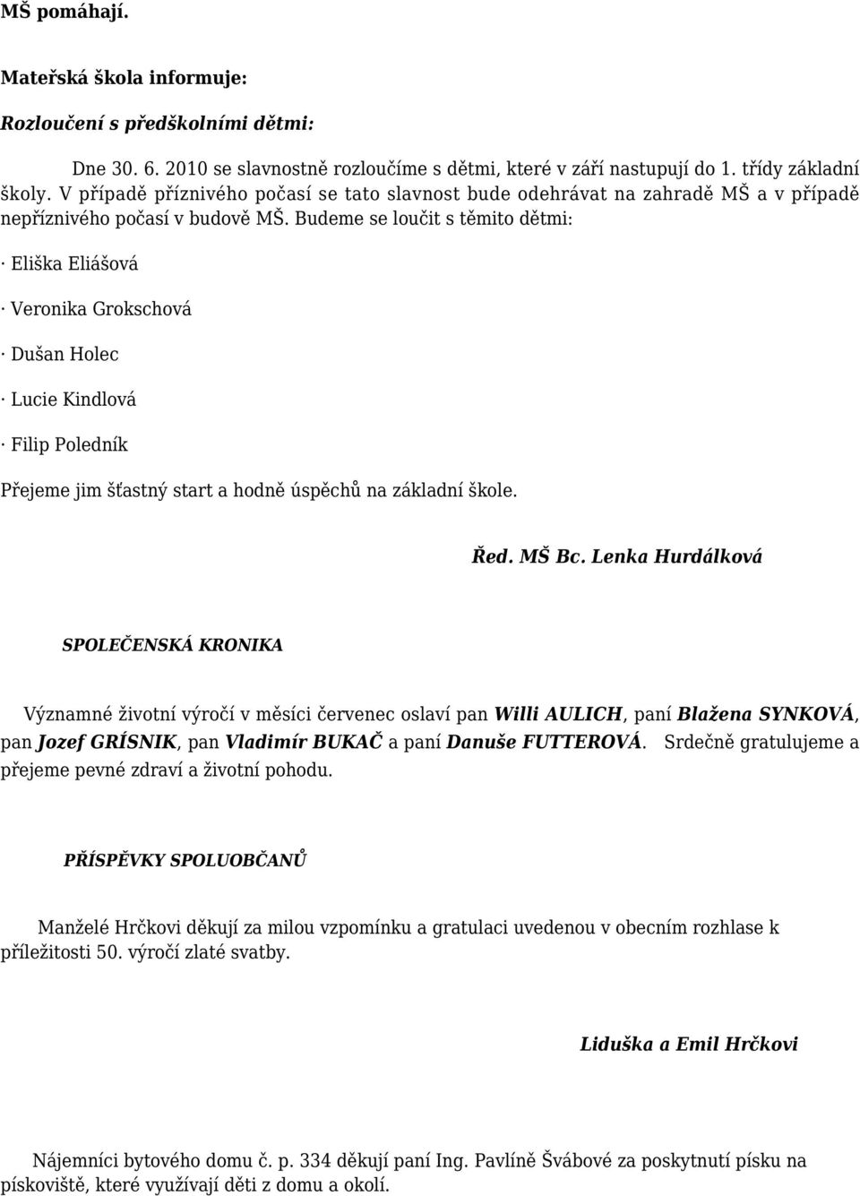 Budeme se loučit s těmito dětmi: Eliška Eliášová Veronika Grokschová Dušan Holec Lucie Kindlová Filip Poledník Přejeme jim šťastný start a hodně úspěchů na základní škole. Řed. MŠ Bc.