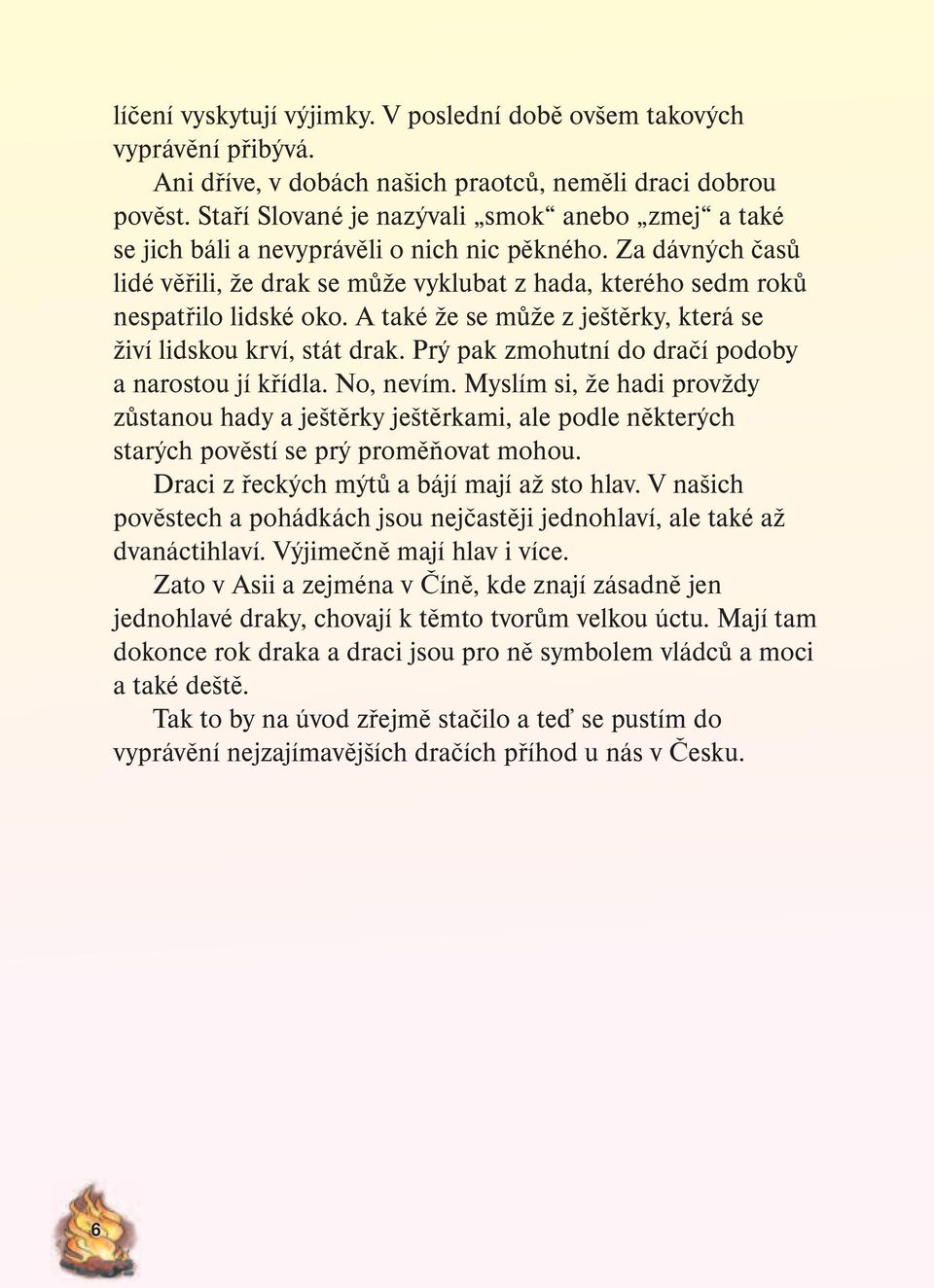 Za dávných časů lidé věřili, že drak se může vyklubat z hada, kterého sedm roků nespatřilo lidské oko. A také že se může z ještěrky, která se živí lidskou krví, stát drak.