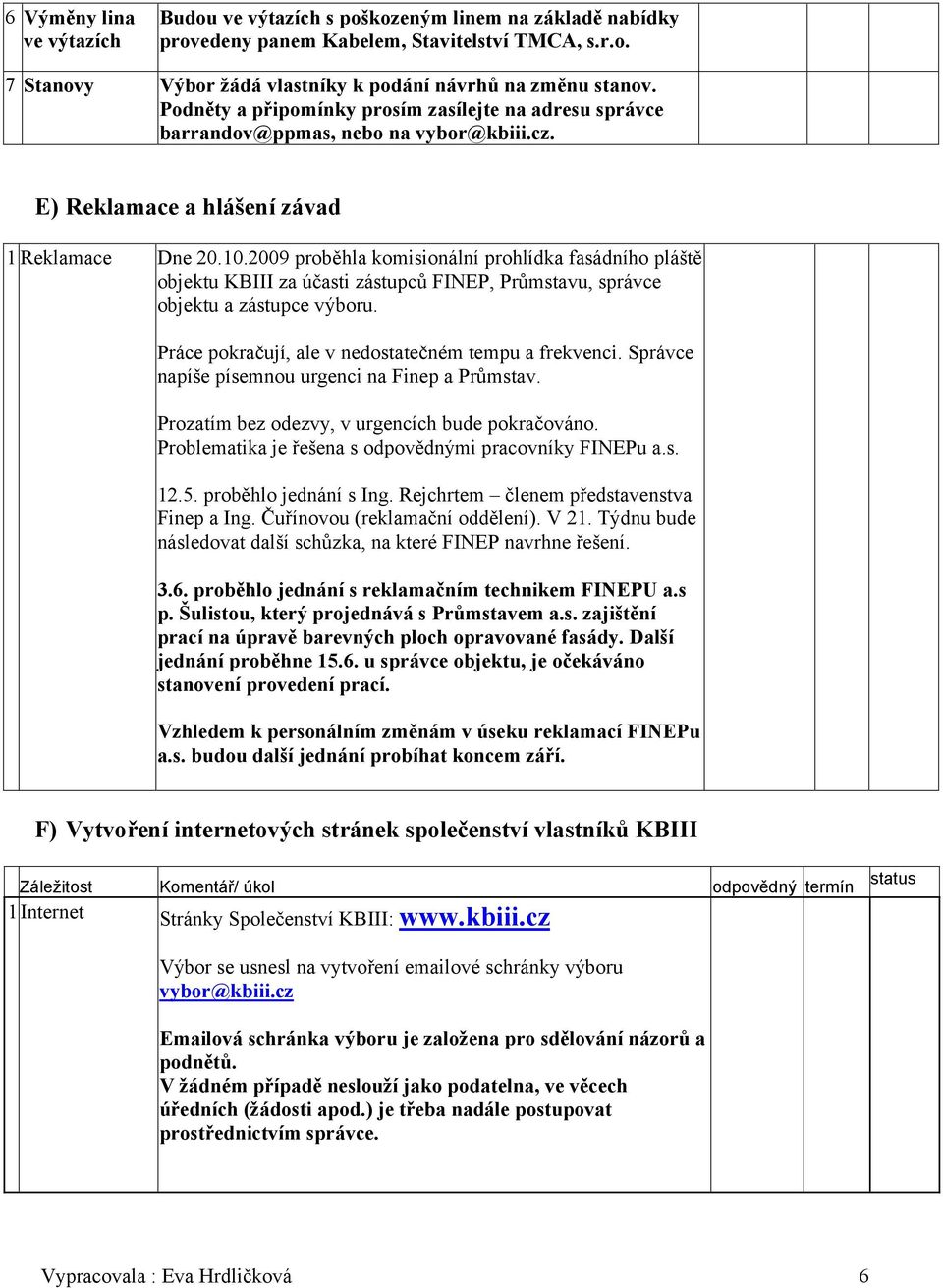 2009 proběhla komisionální prohlídka fasádního pláště objektu KBIII za účasti zástupců FINEP, Průmstavu, správce objektu a zástupce výboru. Práce pokračují, ale v nedostatečném tempu a frekvenci.