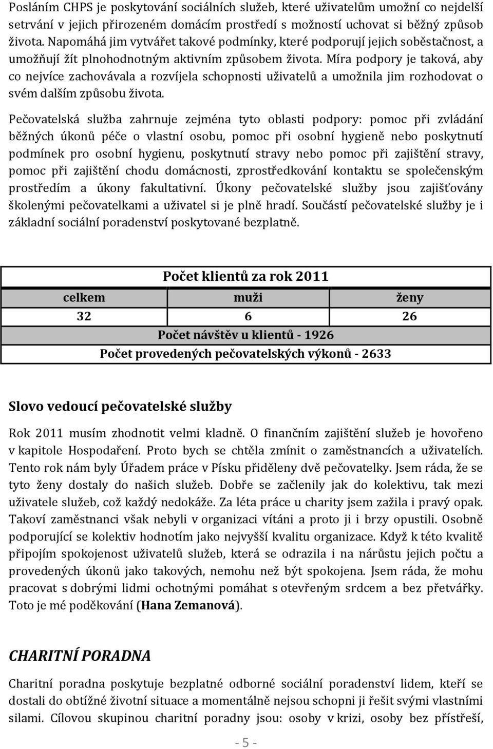 Míra podpory je taková, aby co nejvíce zachovávala a rozvíjela schopnosti uživatelů a umožnila jim rozhodovat o svém dalším způsobu života.