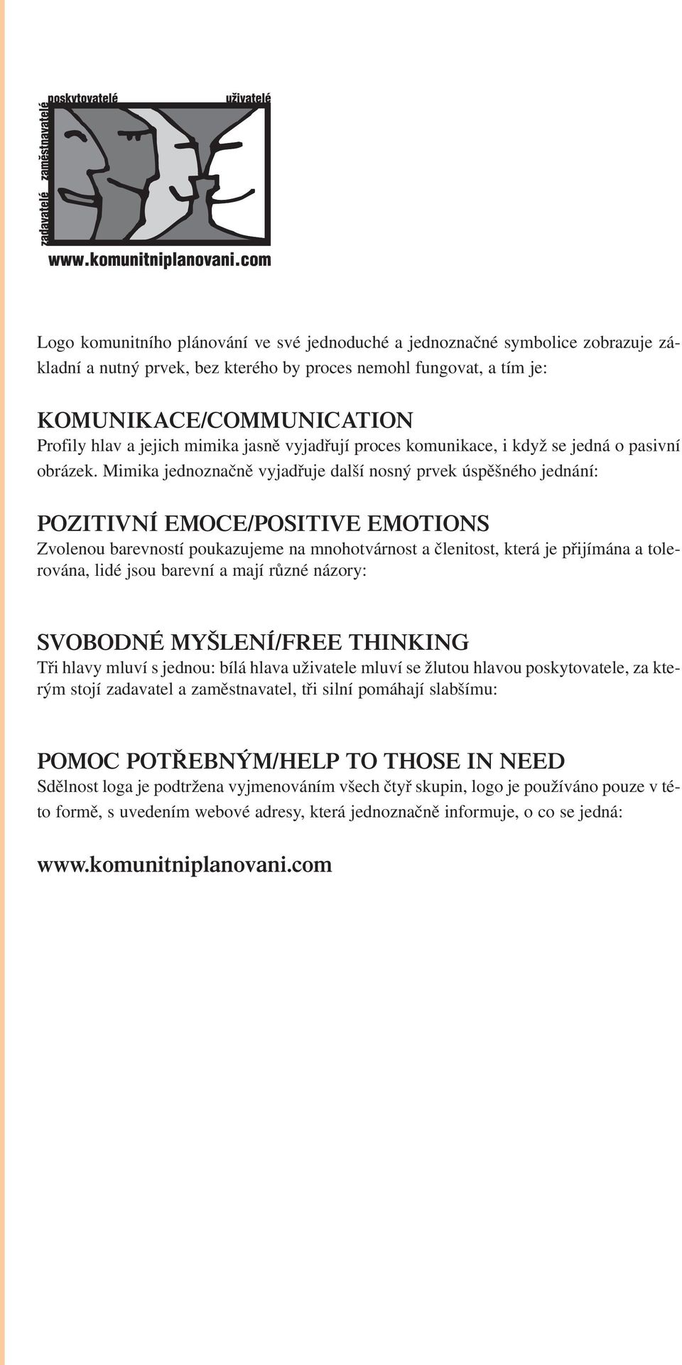 Mimika jednoznačně vyjadřuje další nosný prvek úspěšného jednání: POZITIVNÍ EMOCE/POSITIVE EMOTIONS Zvolenou barevností poukazujeme na mnohotvárnost a členitost, která je přijímána a tolerována, lidé