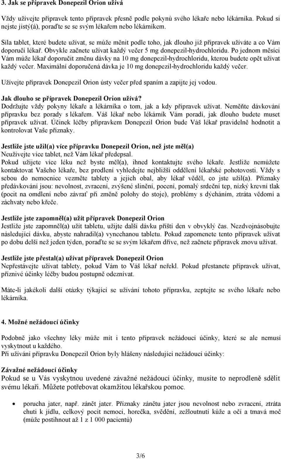 Po jednom měsíci Vám může lékař doporučit změnu dávky na 10 mg donepezil-hydrochloridu, kterou budete opět užívat každý večer. Maximální doporučená dávka je 10 mg donepezil-hydrochloridu každý večer.