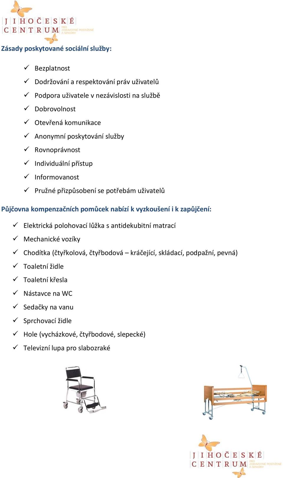 pomůcek nabízí k vyzkoušení i k zapůjčení: Elektrická polohovací lůžka s antidekubitní matrací Mechanické vozíky Chodítka (čtyřkolová, čtyřbodová kráčející,