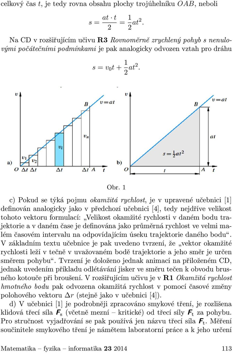 1 c) Pokud se týká pojmu okamžitá rychlost, je v upravené učebnici [1] definován analogicky jako v předchozí učebnici [4], tedy nejdříve velikost tohoto vektoru formulací: Velikost okamžité rychlosti