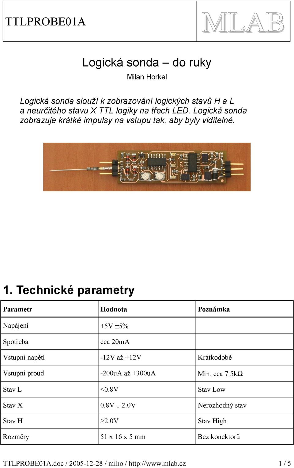 . Technické parametry Parametr Hodnota Poznámka Napájení +5V ±5% Spotřeba cca m Vstupní napětí -V až +V Krátkodobě Vstupní proud -u