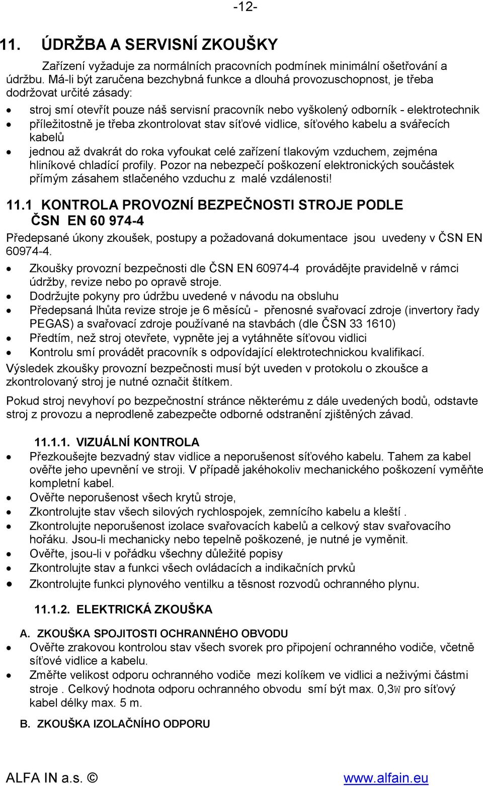 je třeba zkontrolovat stav síťové vidlice, síťového kabelu a svářecích kabelů jednou až dvakrát do roka vyfoukat celé zařízení tlakovým vzduchem, zejména hliníkové chladící profily.