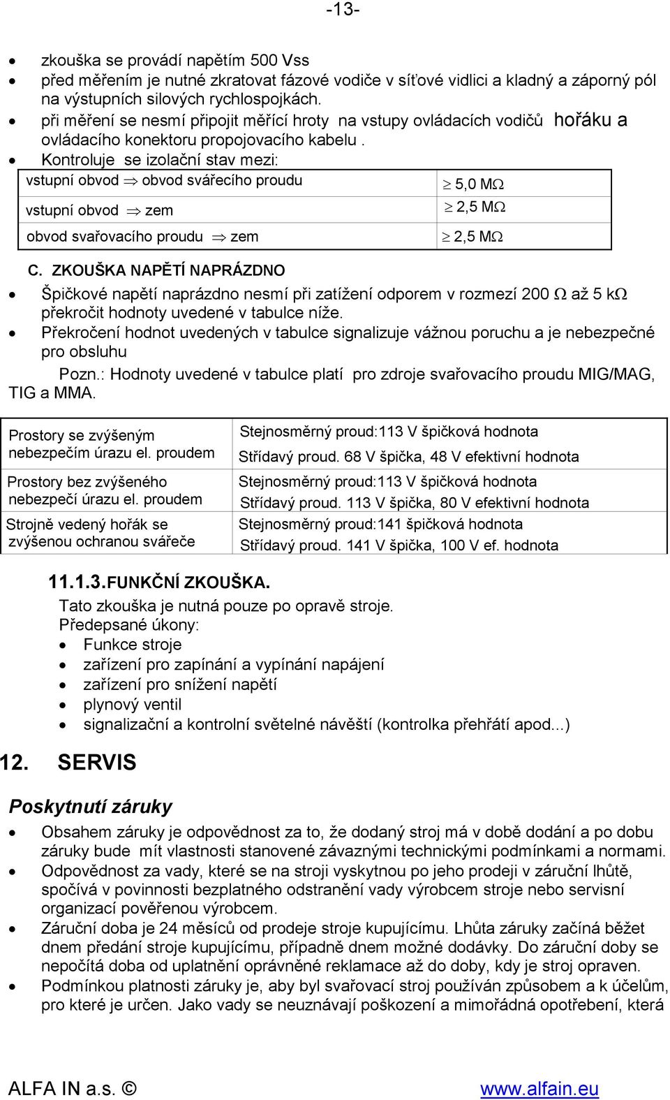 Kontroluje se izolační stav mezi: vstupní obvod obvod svářecího proudu 5,0 MΩ vstupní obvod zem 2,5 MΩ obvod svařovacího proudu zem 2,5 MΩ C.