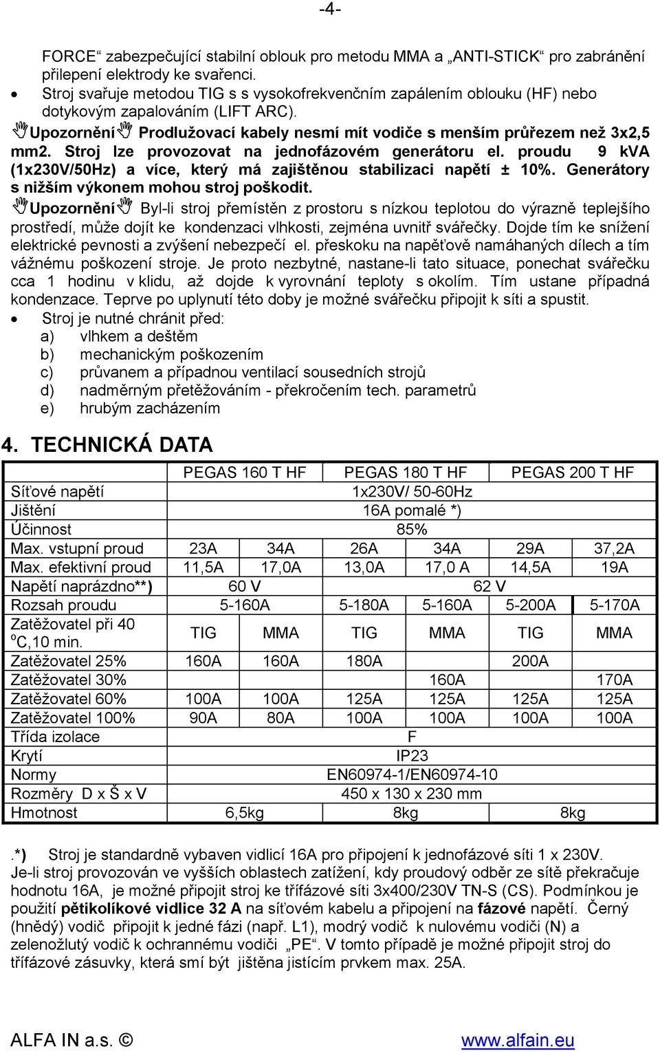 Stroj lze provozovat na jednofázovém generátoru el. proudu 9 kva (1x230V/50Hz) a více, který má zajištěnou stabilizaci napětí ± 10%. Generátory s nižším výkonem mohou stroj poškodit.