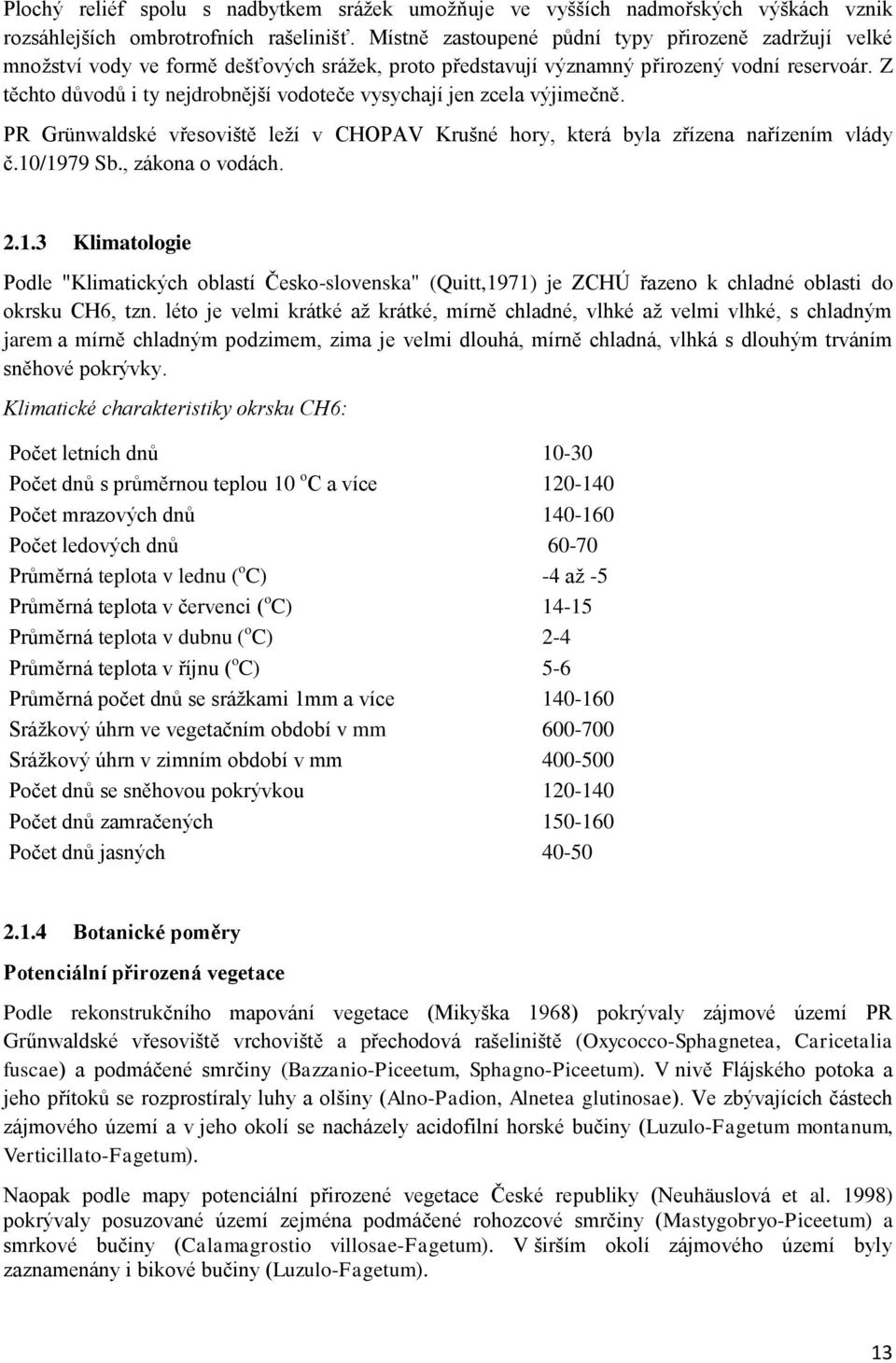 Z těchto důvodů i ty nejdrobnější vodoteče vysychají jen zcela výjimečně. PR Grünwaldské vřesoviště leží v CHOPAV Krušné hory, která byla zřízena nařízením vlády č.10