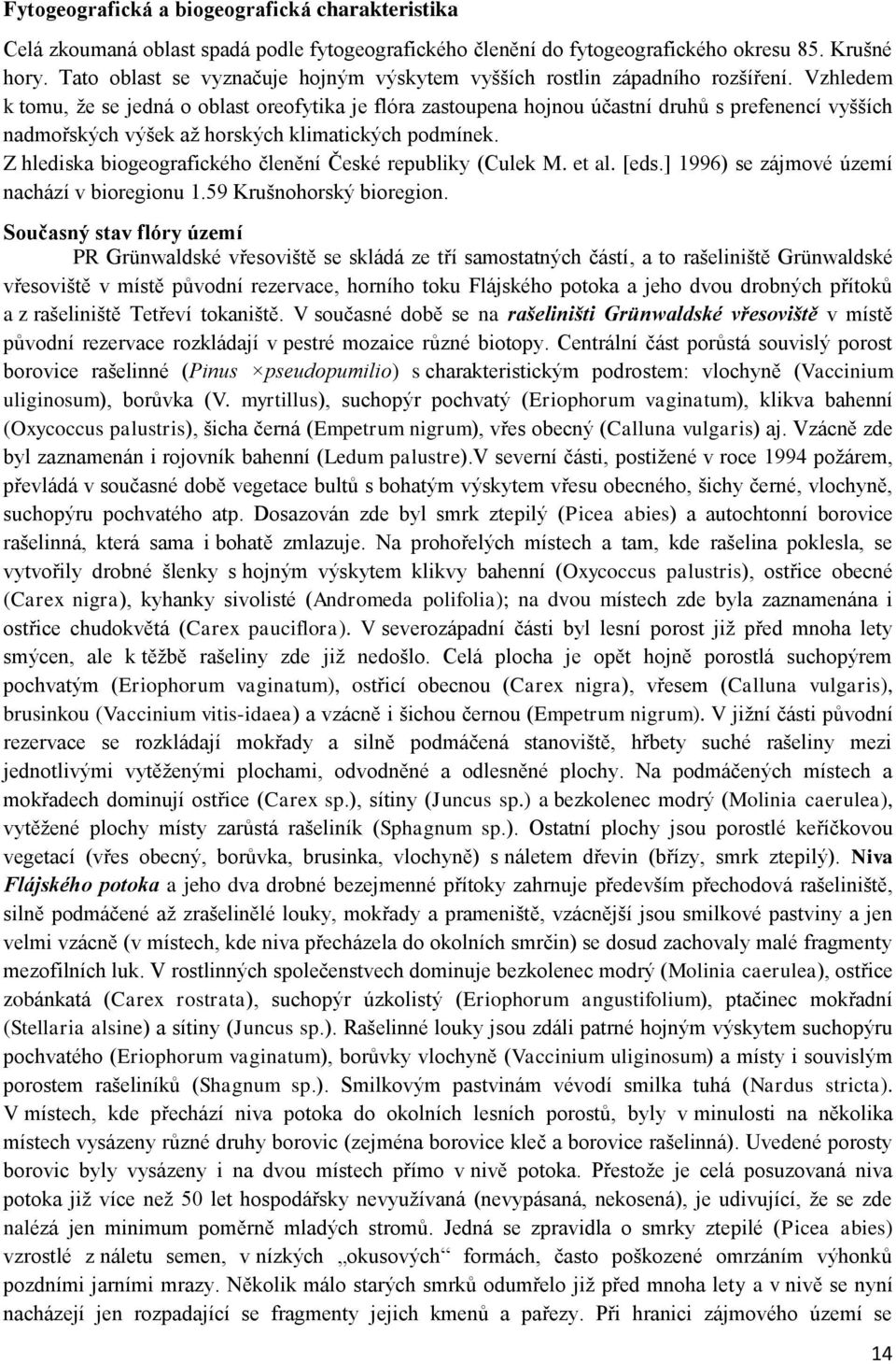 Vzhledem k tomu, že se jedná o oblast oreofytika je flóra zastoupena hojnou účastní druhů s prefenencí vyšších nadmořských výšek až horských klimatických podmínek.