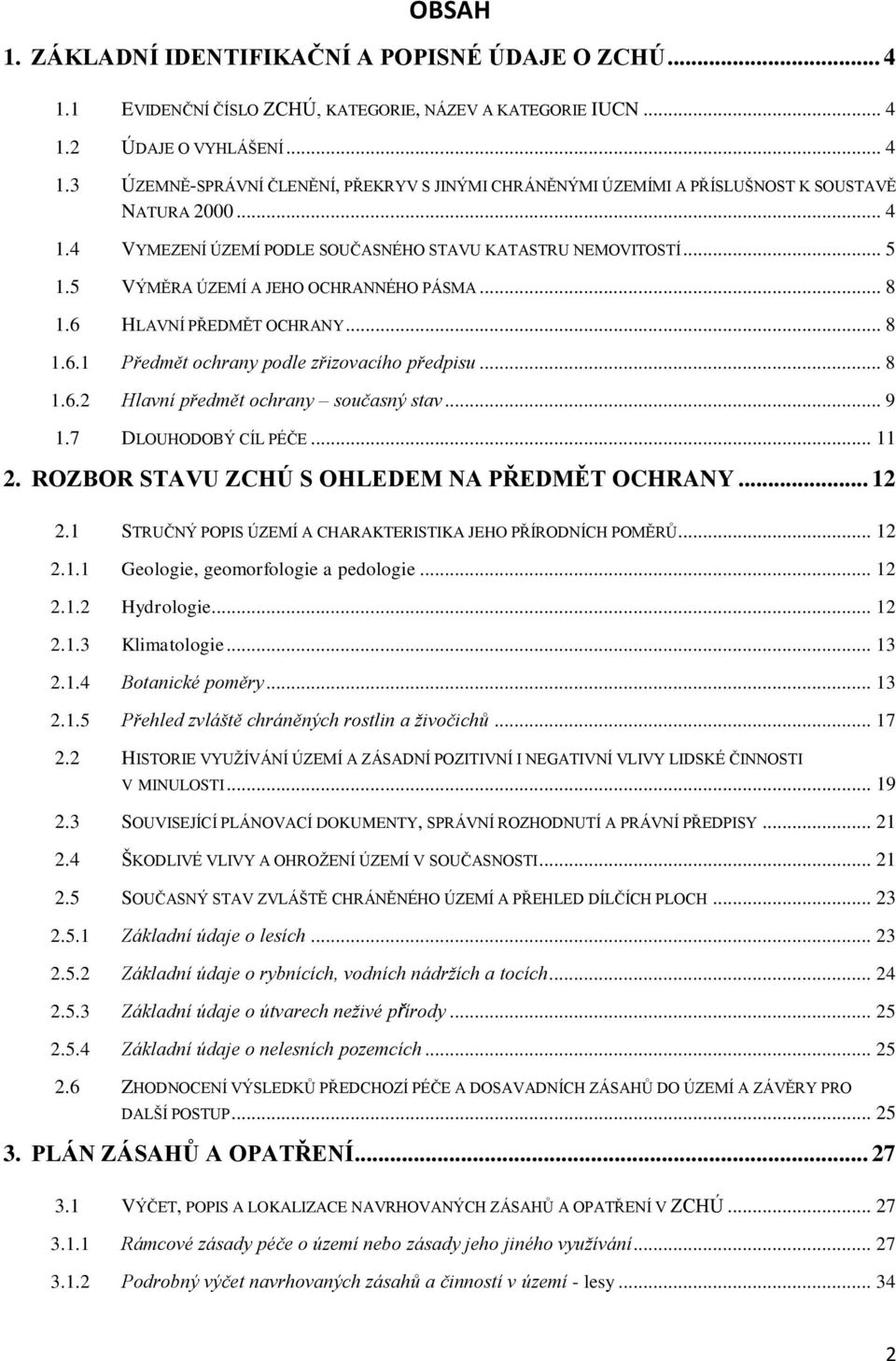 .. 8 1.6.2 Hlavní předmět ochrany současný stav... 9 1.7 DLOUHODOBÝ CÍL PÉČE... 11 2. ROZBOR STAVU ZCHÚ S OHLEDEM NA PŘEDMĚT OCHRANY... 12 2.