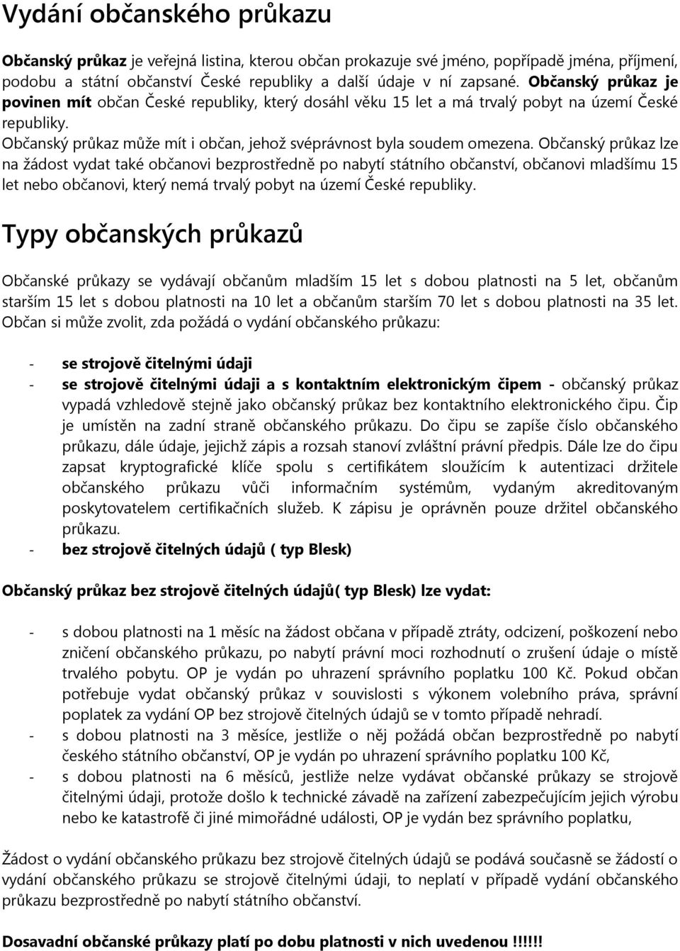 Občanský průkaz lze na žádost vydat také občanovi bezprostředně po nabytí státního občanství, občanovi mladšímu 15 let nebo občanovi, který nemá trvalý pobyt na území České republiky.