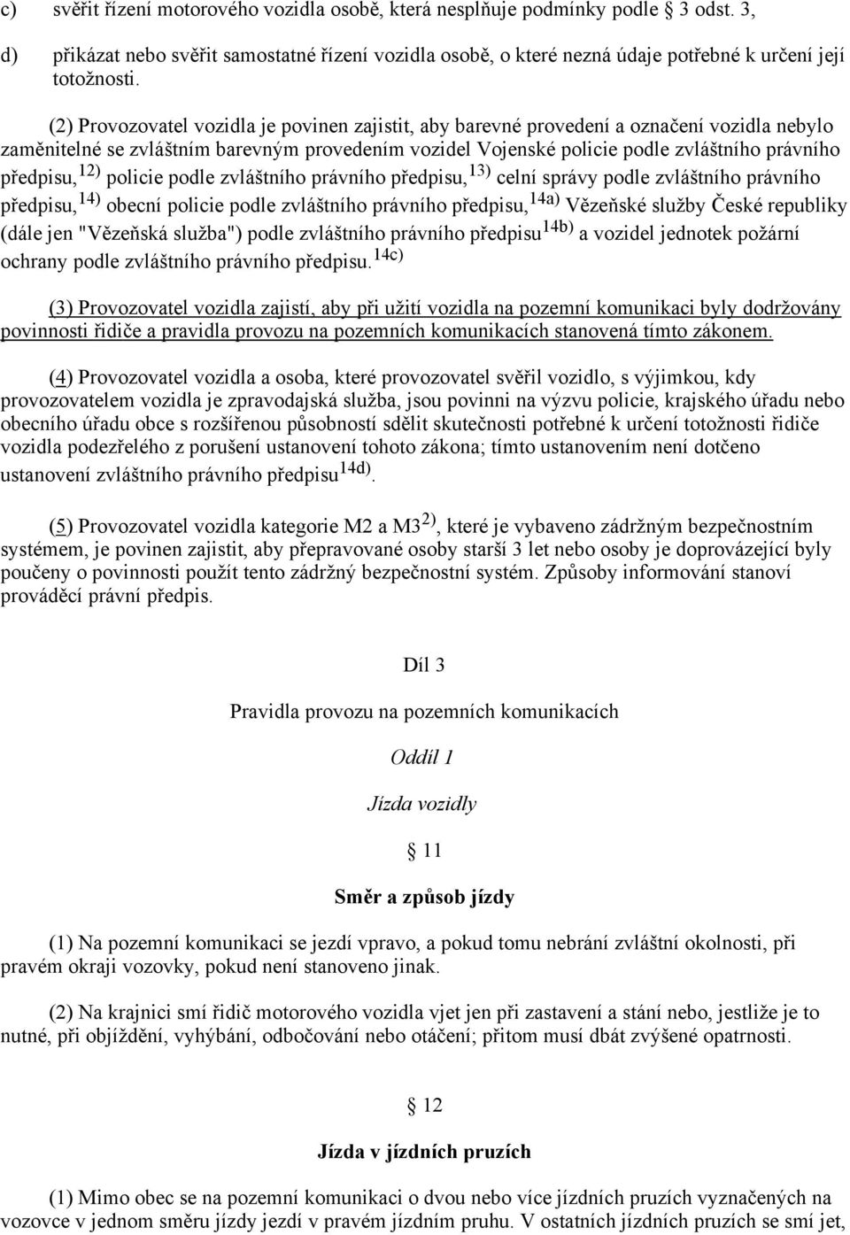 12) policie podle zvláštního právního předpisu, 13) celní správy podle zvláštního právního předpisu, 14) obecní policie podle zvláštního právního předpisu, 14a) Vězeňské služby České republiky (dále