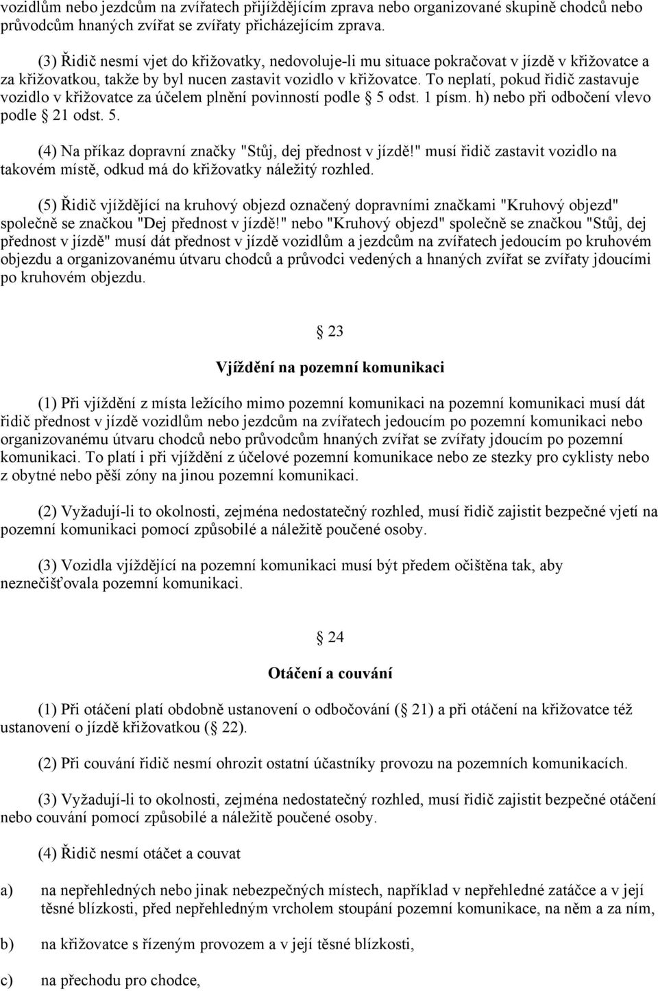 To neplatí, pokud řidič zastavuje vozidlo v křižovatce za účelem plnění povinností podle 5 odst. 1 písm. h) nebo při odbočení vlevo podle 21 odst. 5. (4) Na příkaz dopravní značky "Stůj, dej přednost v jízdě!