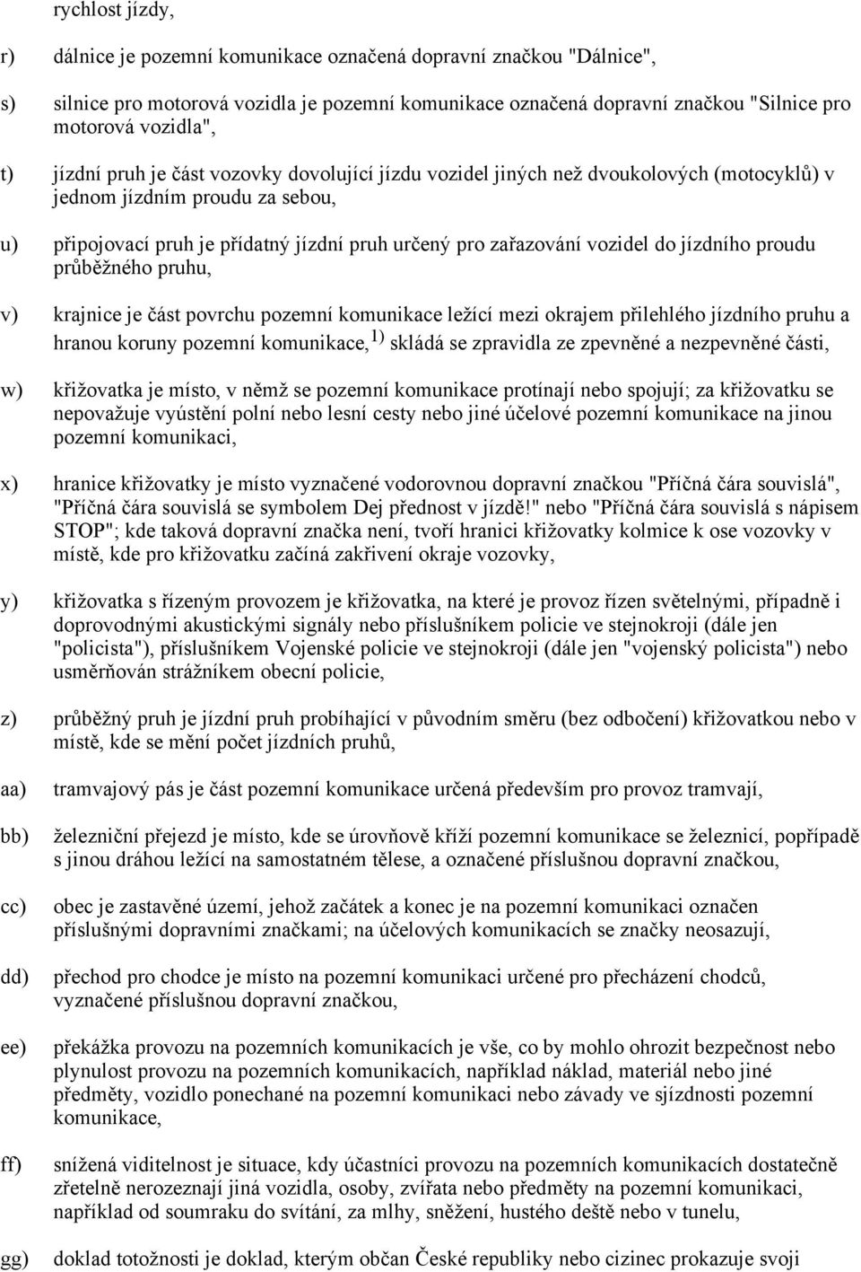 do jízdního proudu průběžného pruhu, v) krajnice je část povrchu pozemní komunikace ležící mezi okrajem přilehlého jízdního pruhu a hranou koruny pozemní komunikace, 1) skládá se zpravidla ze