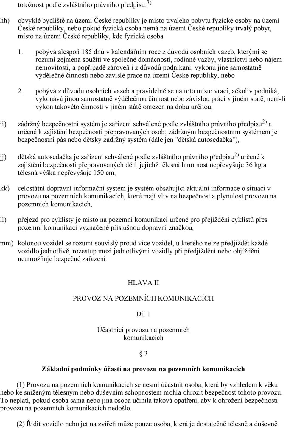 pobývá alespoň 185 dnů v kalendářním roce z důvodů osobních vazeb, kterými se rozumí zejména soužití ve společné domácnosti, rodinné vazby, vlastnictví nebo nájem nemovitosti, a popřípadě zároveň i z