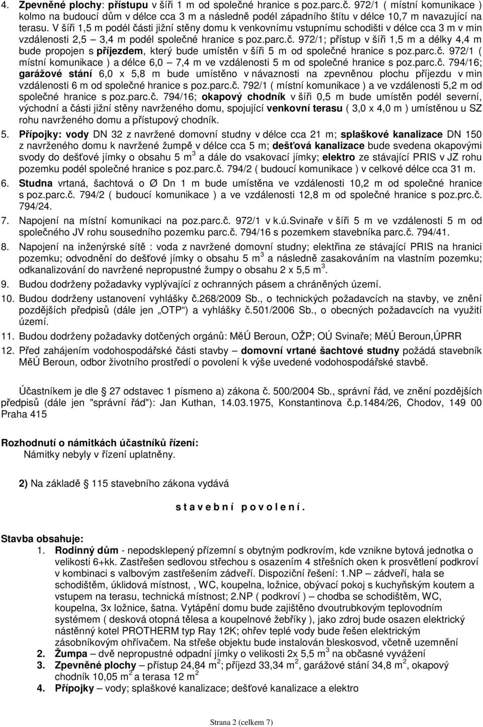 parc.č. 972/1 ( místní komunikace ) a délce 6,0 7,4 m ve vzdálenosti 5 m od společné hranice s poz.parc.č. 794/16; garážové stání 6,0 x 5,8 m bude umístěno v návaznosti na zpevněnou plochu příjezdu v min vzdálenosti 6 m od společné hranice s poz.