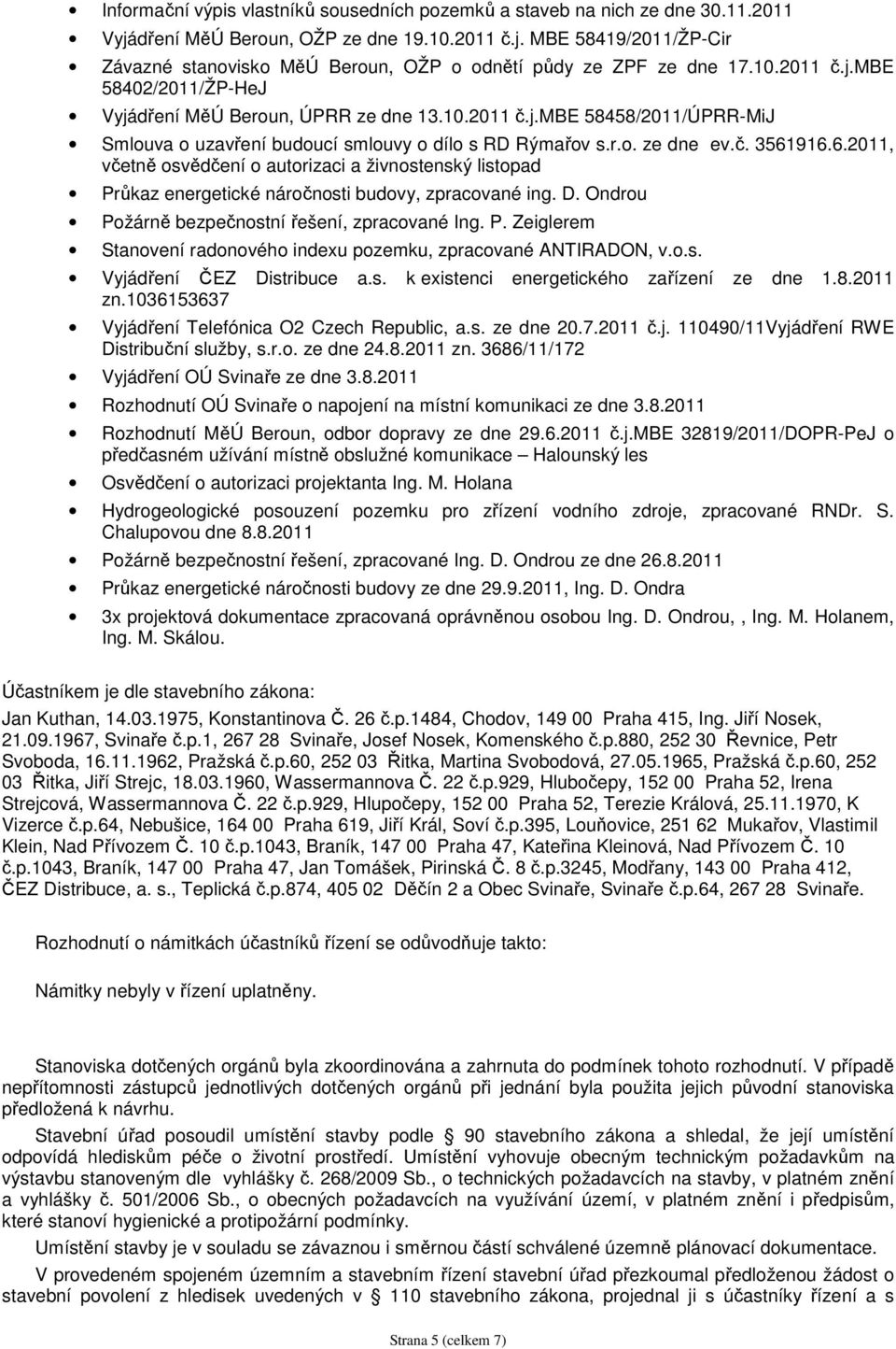 916.6.2011, včetně osvědčení o autorizaci a živnostenský listopad Průkaz energetické náročnosti budovy, zpracované ing. D. Ondrou Požárně bezpečnostní řešení, zpracované Ing. P. Zeiglerem Stanovení radonového indexu pozemku, zpracované ANTIRADON, v.