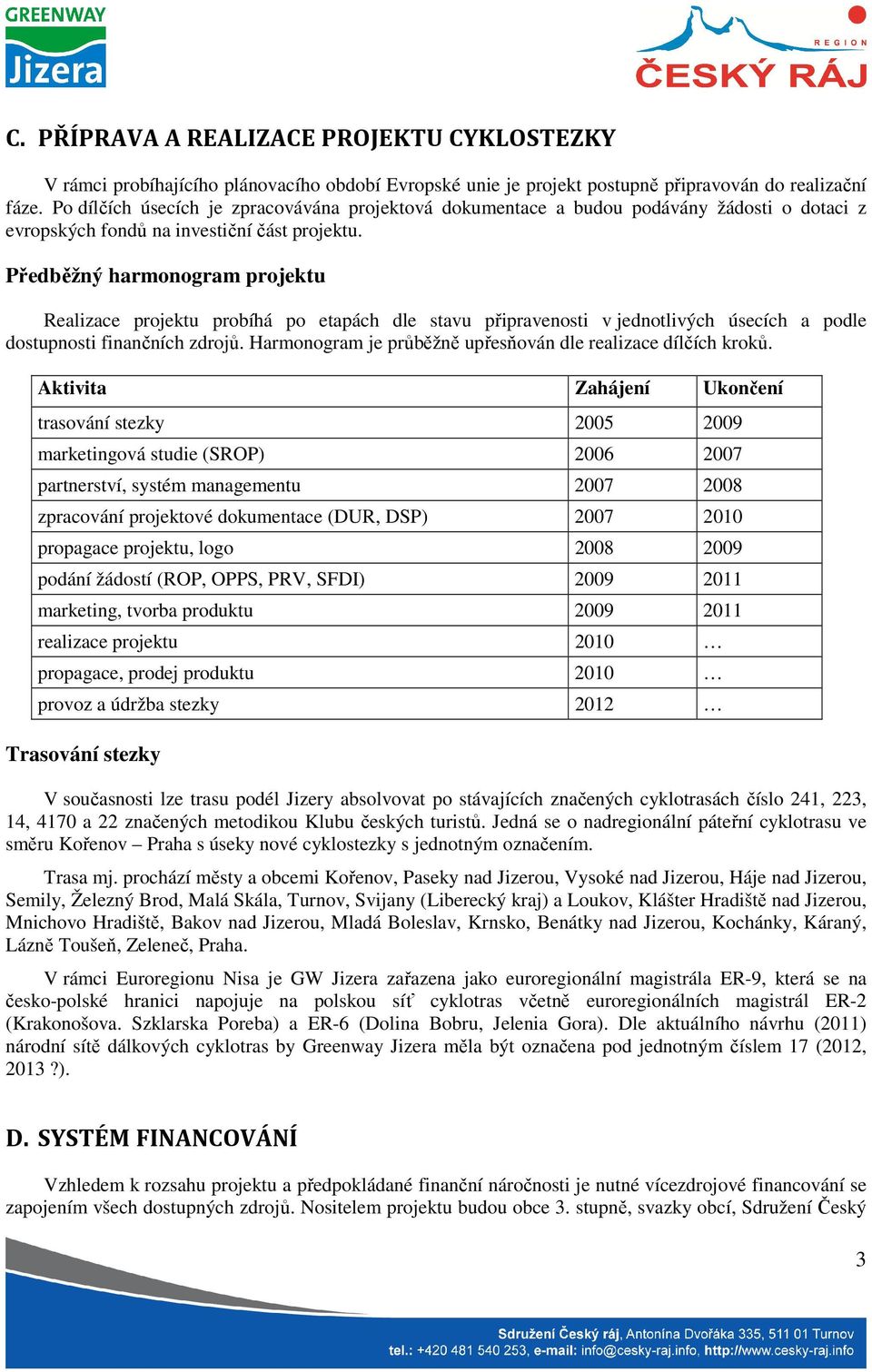 Předběžný harmonogram projektu Realizace projektu probíhá po etapách dle stavu připravenosti v jednotlivých úsecích a podle dostupnosti finančních zdrojů.