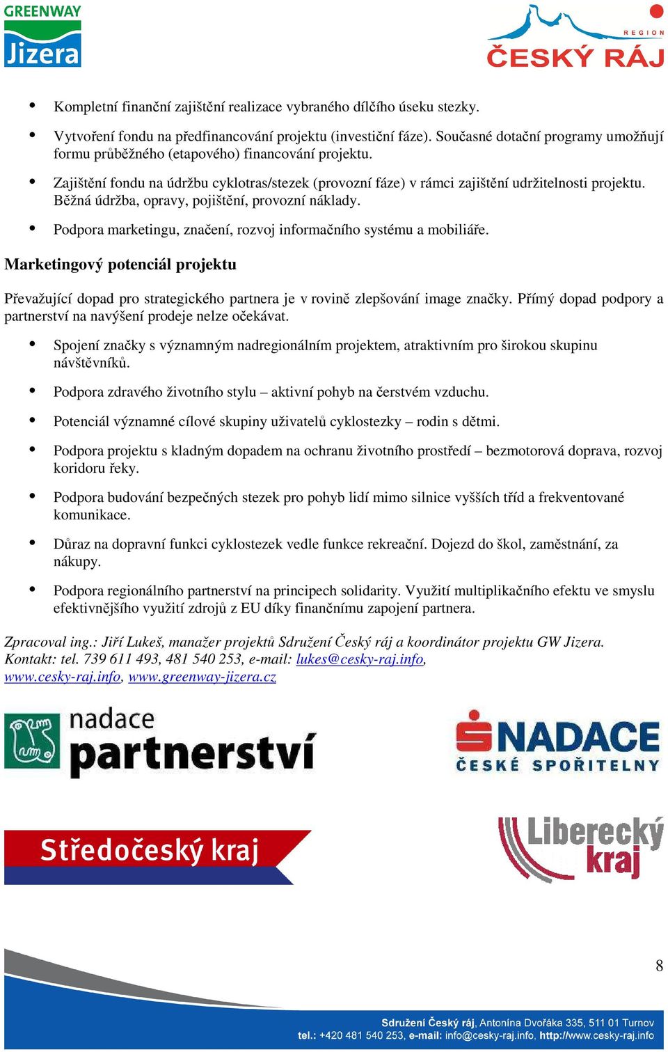 Běžná údržba, opravy, pojištění, provozní náklady. Podpora marketingu, značení, rozvoj informačního systému a mobiliáře.