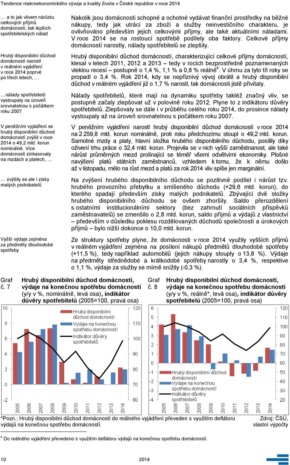 Více domácnosti zinkasovaly na mzdách a platech, zvýšily se ale i zisky malých podnikatelů Vyšší výdaje zejména za předměty dlouhodobé spotřeby Nakolik jsou domácnosti schopné a ochotné vydávat